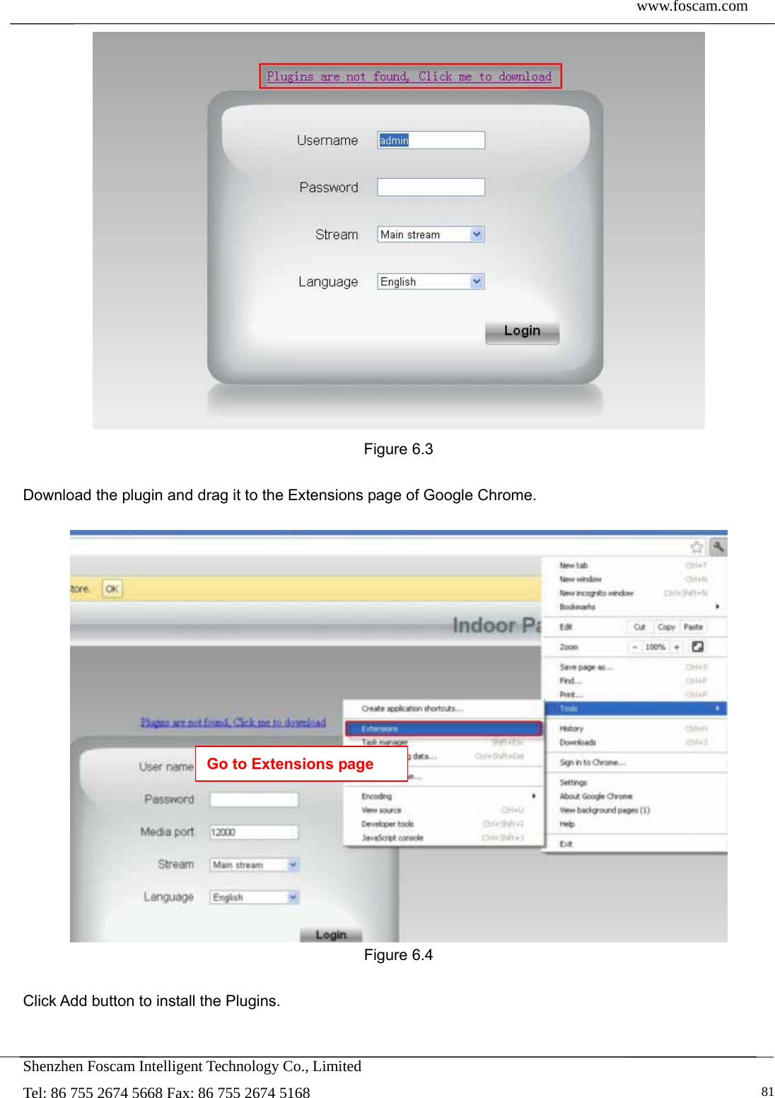  www.foscam.com            Shenzhen Foscam Intelligent Technology Co., Limited Tel: 86 755 2674 5668 Fax: 86 755 2674 5168   81  Figure 6.3  Download the plugin and drag it to the Extensions page of Google Chrome.   Figure 6.4  Click Add button to install the Plugins.  Go to Extensions page 