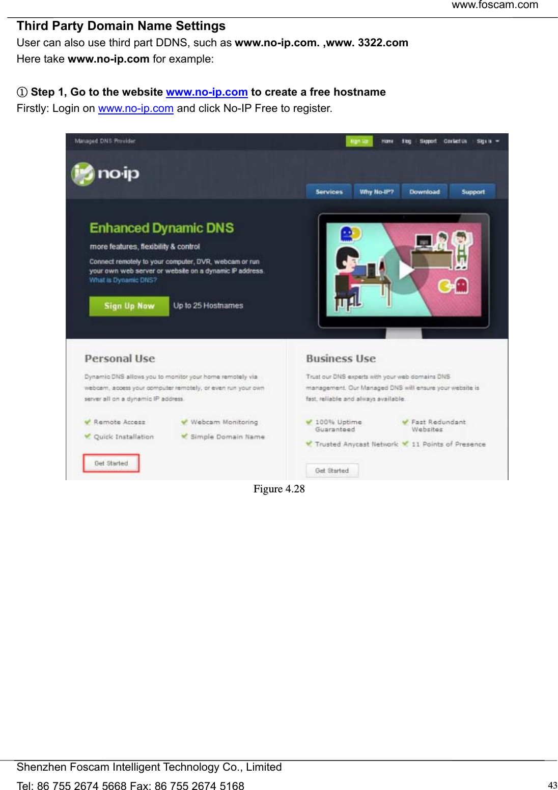  www.foscam.com            Shenzhen Foscam Intelligent Technology Co., Limited Tel: 86 755 2674 5668 Fax: 86 755 2674 5168  43Third Party Domain Name Settings User can also use third part DDNS, such as www.no-ip.com. ,www. 3322.com Here take www.no-ip.com for example:   ①Step 1, Go to the website www.no-ip.com to create a free hostname Firstly: Login on www.no-ip.com and click No-IP Free to register.     Figure 4.28   