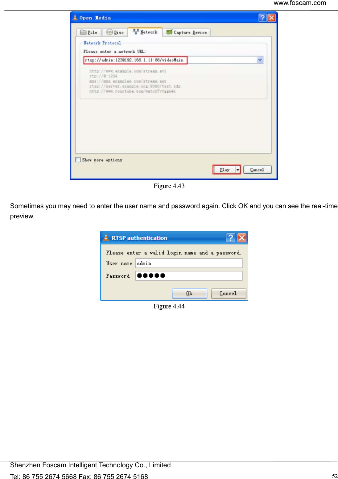  www.foscam.com            Shenzhen Foscam Intelligent Technology Co., Limited Tel: 86 755 2674 5668 Fax: 86 755 2674 5168  52 Figure 4.43   Sometimes you may need to enter the user name and password again. Click OK and you can see the real-time preview.   Figure 4.44   