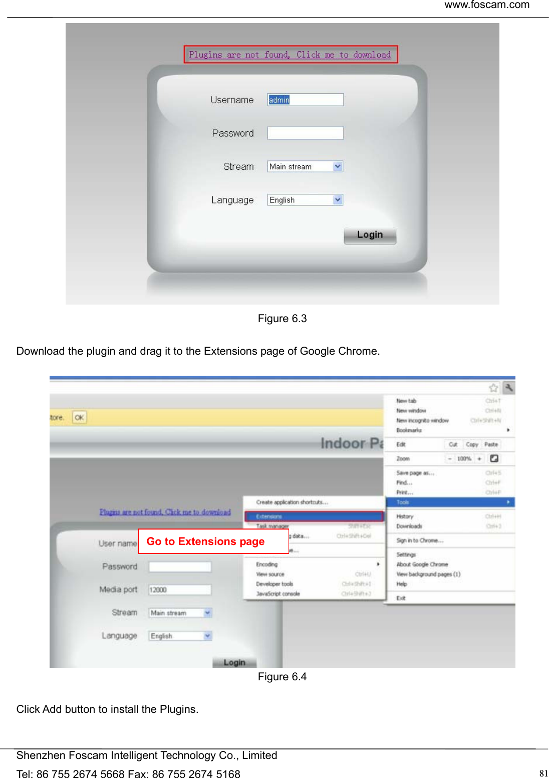  www.foscam.com            Shenzhen Foscam Intelligent Technology Co., Limited Tel: 86 755 2674 5668 Fax: 86 755 2674 5168  81  Figure 6.3  Download the plugin and drag it to the Extensions page of Google Chrome.   Figure 6.4  Click Add button to install the Plugins.  Go to Extensions page 