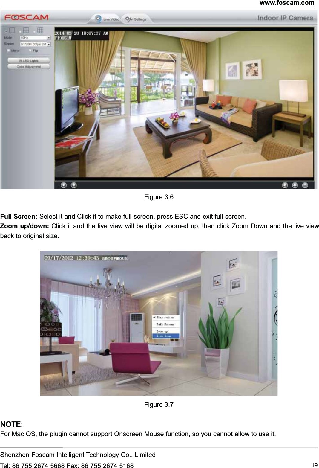 www.foscam.comShenzhen Foscam Intelligent Technology Co., LimitedTel: 86 755 2674 5668 Fax: 86 755 2674 5168 19Figure 3.6Full Screen: Select it and Click it to make full-screen, press ESC and exit full-screen.Zoom up/down: Click it and the live view will be digital zoomed up, then click Zoom Down and the live viewback to original size.Figure 3.7NOTE:For Mac OS, the plugin cannot support Onscreen Mouse function, so you cannot allow to use it.