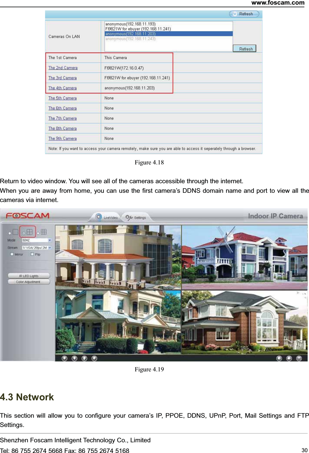 www.foscam.comShenzhen Foscam Intelligent Technology Co., LimitedTel: 86 755 2674 5668 Fax: 86 755 2674 5168 30Figure 4.18Return to video window. You will see all of the cameras accessible through the internet.When you are away from home, you can use the first camera&rsquo;s DDNS domain name and port to view all thecameras via internet.Figure 4.194.3 NetworkThis section will allow you to configure your camera&rsquo;s IP, PPOE, DDNS, UPnP, Port, Mail Settings and FTPSettings.