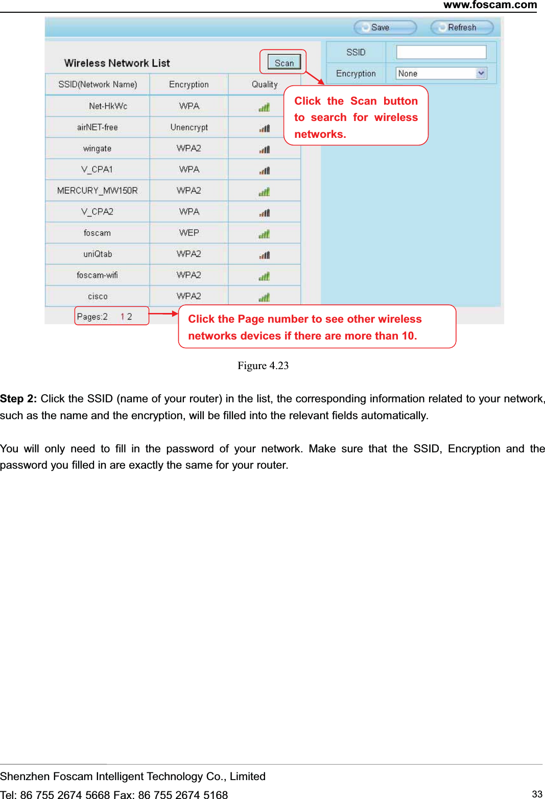 www.foscam.comShenzhen Foscam Intelligent Technology Co., LimitedTel: 86 755 2674 5668 Fax: 86 755 2674 5168 33Figure 4.23Step 2: Click the SSID (name of your router) in the list, the corresponding information related to your network,such as the name and the encryption, will be filled into the relevant fields automatically.You will only need to fill in the password of your network. Make sure that the SSID, Encryption and thepassword you filled in are exactly the same for your router.Click the Page number to see other wirelessnetworks devices if there are more than 10.Click the Scan buttonto search for wirelessnetworks.