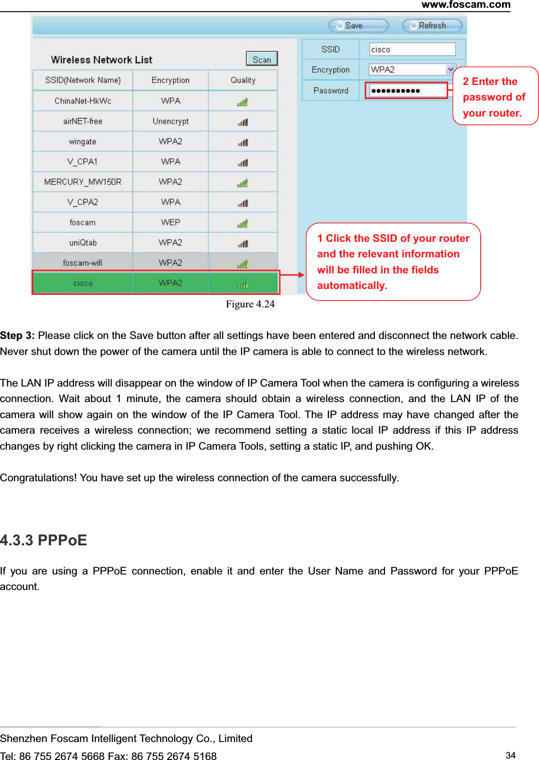 www.foscam.comShenzhen Foscam Intelligent Technology Co., LimitedTel: 86 755 2674 5668 Fax: 86 755 2674 5168 34Figure 4.24Step 3: Please click on the Save button after all settings have been entered and disconnect the network cable.Never shut down the power of the camera until the IP camera is able to connect to the wireless network.The LAN IP address will disappear on the window of IP Camera Tool when the camera is configuring a wirelessconnection. Wait about 1 minute, the camera should obtain a wireless connection, and the LAN IP of thecamera will show again on the window of the IP Camera Tool. The IP address may have changed after thecamera receives a wireless connection; we recommend setting a static local IP address if this IP addresschanges by right clicking the camera in IP Camera Tools, setting a static IP, and pushing OK.Congratulations! You have set up the wireless connection of the camera successfully.4.3.3 PPPoEIf you are using a PPPoE connection, enable it and enter the User Name and Password for your PPPoEaccount.1 Click the SSID of your routerand the relevant informationwill be filled in the fieldsautomatically.2 Enter thepassword ofyour router.