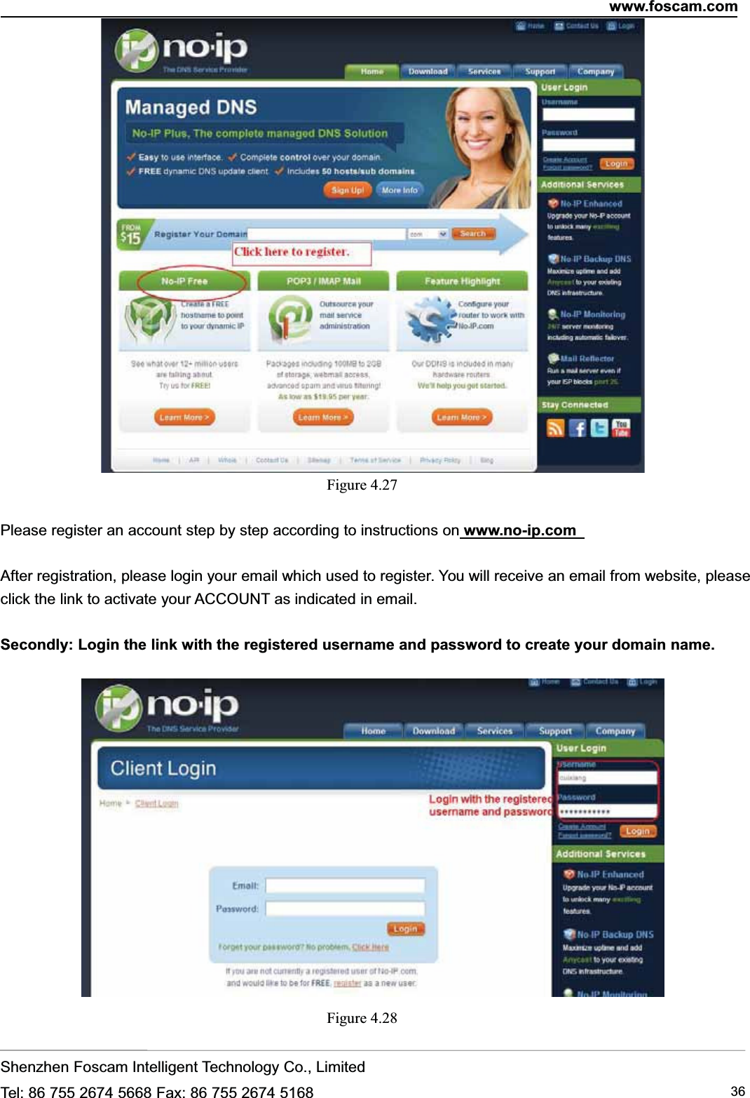 www.foscam.comShenzhen Foscam Intelligent Technology Co., LimitedTel: 86 755 2674 5668 Fax: 86 755 2674 5168 36Figure 4.27Please register an account step by step according to instructions on www.no-ip.comAfter registration, please login your email which used to register. You will receive an email from website, pleaseclick the link to activate your ACCOUNT as indicated in email.Secondly: Login the link with the registered username and password to create your domain name.Figure 4.28