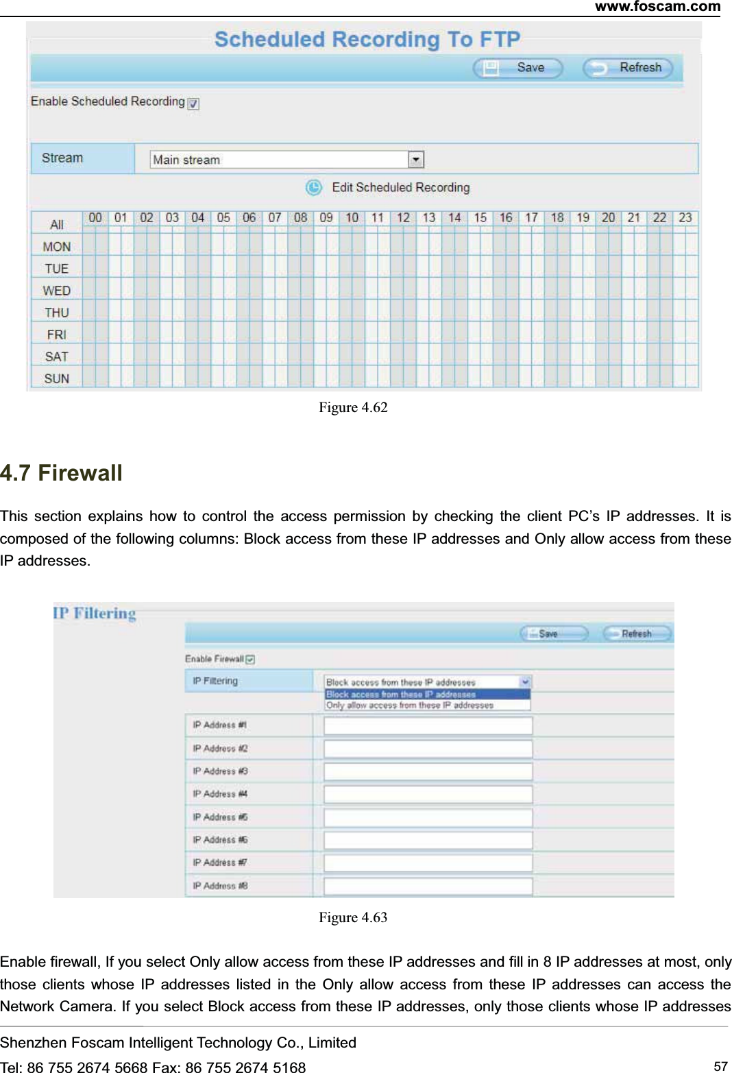 www.foscam.comShenzhen Foscam Intelligent Technology Co., LimitedTel: 86 755 2674 5668 Fax: 86 755 2674 5168 57Figure 4.624.7 FirewallThis section explains how to control the access permission by checking the client PC&rsquo;s IP addresses. It iscomposed of the following columns: Block access from these IP addresses and Only allow access from theseIP addresses.Figure 4.63Enable firewall, If you select Only allow access from these IP addresses and fill in 8 IP addresses at most, onlythose clients whose IP addresses listed in the Only allow access from these IP addresses can access theNetwork Camera. If you select Block access from these IP addresses, only those clients whose IP addresses