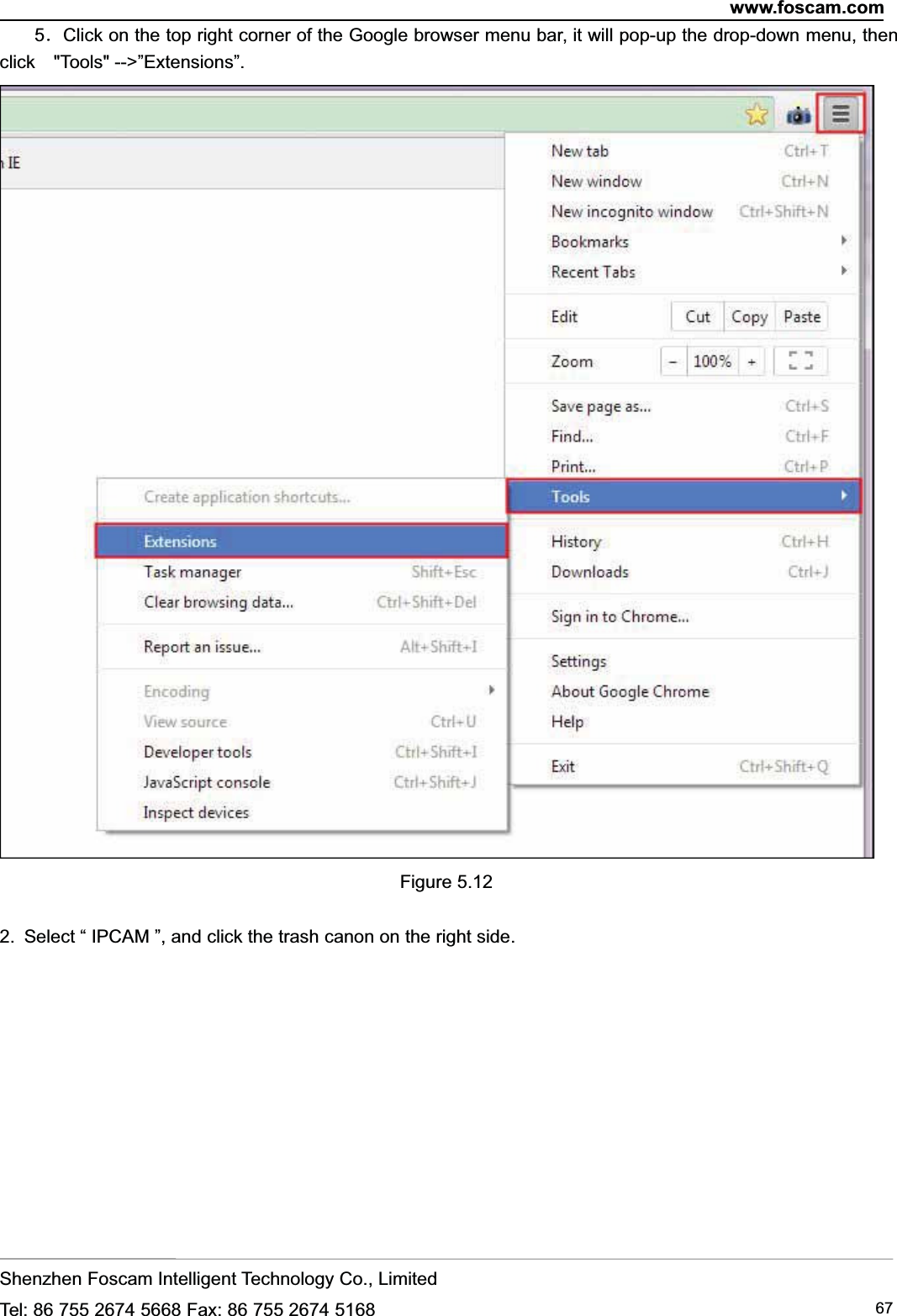 www.foscam.comShenzhen Foscam Intelligent Technology Co., LimitedTel: 86 755 2674 5668 Fax: 86 755 2674 5168 675．Click on the top right corner of the Google browser menu bar, it will pop-up the drop-down menu, thenclick "Tools" -->&rdquo;Extensions&rdquo;.Figure 5.122. Select &ldquo; IPCAM &rdquo;, and click the trash canon on the right side.