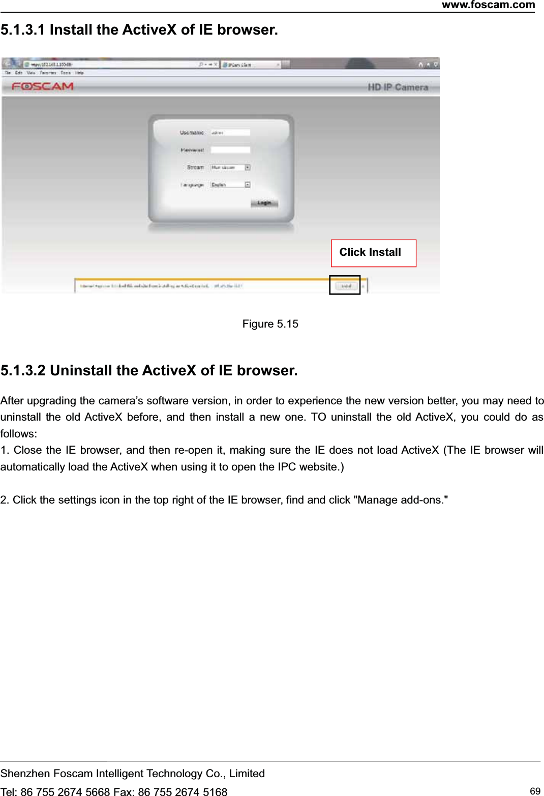 www.foscam.comShenzhen Foscam Intelligent Technology Co., LimitedTel: 86 755 2674 5668 Fax: 86 755 2674 5168 695.1.3.1 Install the ActiveX of IE browser.Figure 5.155.1.3.2 Uninstall the ActiveX of IE browser.After upgrading the camera&rsquo;s software version, in order to experience the new version better, you may need touninstall the old ActiveX before, and then install a new one. TO uninstall the old ActiveX, you could do asfollows:1. Close the IE browser, and then re-open it, making sure the IE does not load ActiveX (The IE browser willautomatically load the ActiveX when using it to open the IPC website.)2. Click the settings icon in the top right of the IE browser, find and click "Manage add-ons."Click Install