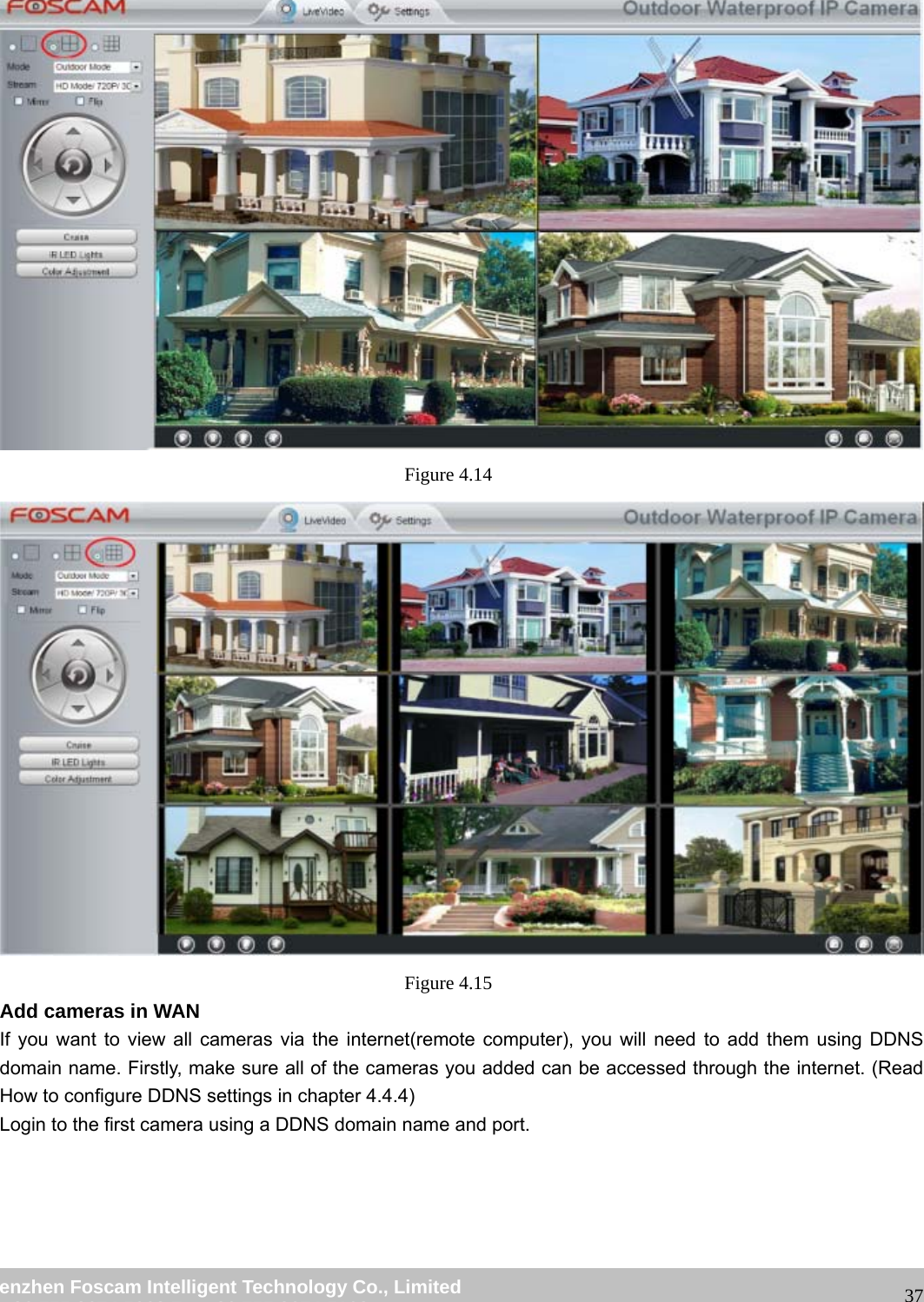 wwwwww..ffoossccaamm..ccoomm SShheennzzhheenn FFoossccaamm IInntteelllliiggeenntt TTeecchhnnoollooggyy CCoo..,, LLiimmiitteedd TTeell:: 8866 775555 22667744 55666688 FFaaxx:: 8866 775555 22667744 55116688 37 Figure 4.14 Figure 4.15 Add cameras in WAN If you want to view all cameras via the internet(remote computer), you will need to add them using DDNS domain name. Firstly, make sure all of the cameras you added can be accessed through the internet. (Read How to configure DDNS settings in chapter 4.4.4) Login to the first camera using a DDNS domain name and port.