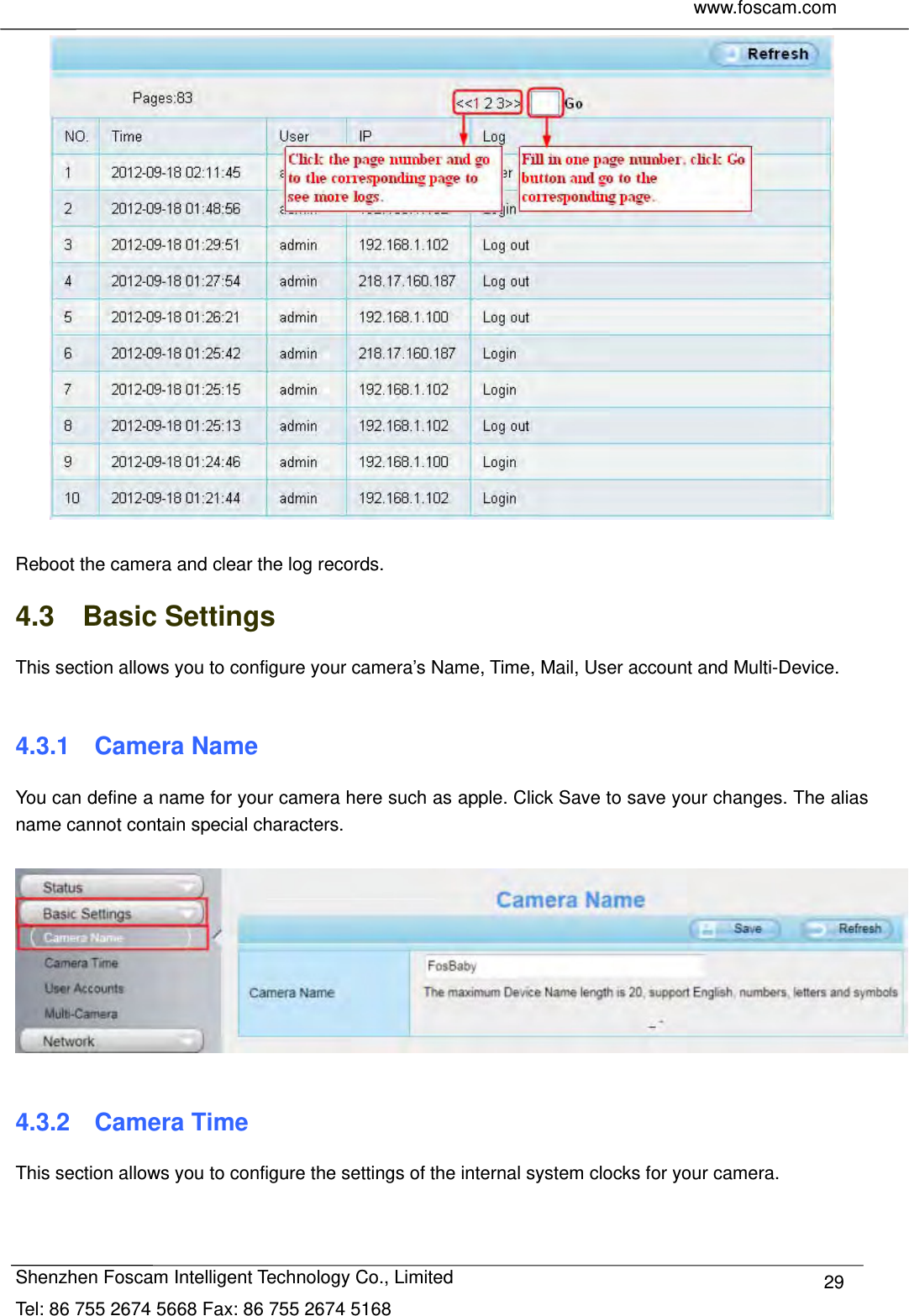     www.foscam.com              Shenzhen Foscam Intelligent Technology Co., Limited Tel: 86 755 2674 5668 Fax: 86 755 2674 5168  29  Reboot the camera and clear the log records. 4.3  Basic Settings This section allows you to configure your camera&rsquo;s Name, Time, Mail, User account and Multi-Device.  4.3.1  Camera Name You can define a name for your camera here such as apple. Click Save to save your changes. The alias name cannot contain special characters.    4.3.2  Camera Time This section allows you to configure the settings of the internal system clocks for your camera.  