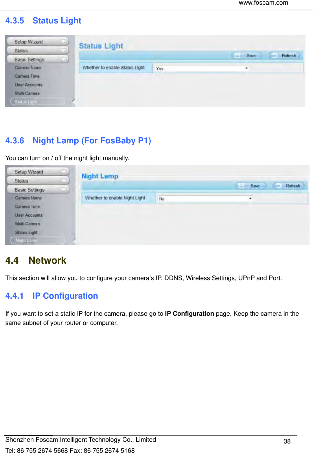     www.foscam.com              Shenzhen Foscam Intelligent Technology Co., Limited Tel: 86 755 2674 5668 Fax: 86 755 2674 5168  384.3.5  Status Light    4.3.6    Night Lamp (For FosBaby P1) You can turn on / off the night light manually.  4.4  Network This section will allow you to configure your camera&rsquo;s IP, DDNS, Wireless Settings, UPnP and Port. 4.4.1  IP Configuration If you want to set a static IP for the camera, please go to IP Configuration page. Keep the camera in the same subnet of your router or computer. 