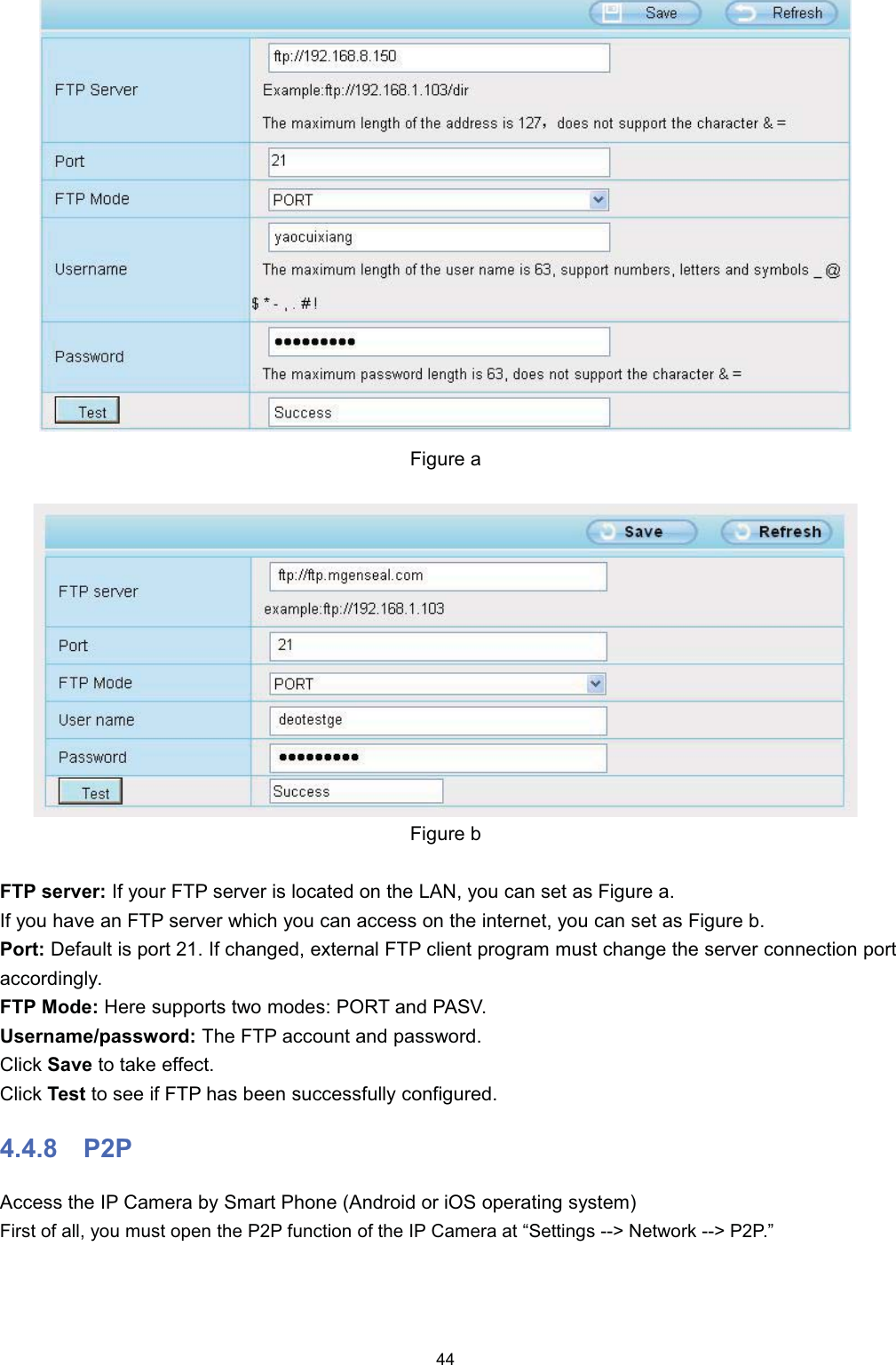 )LJXUH D)LJXUH E)73 VHUYHU ,I \RXU )73 VHUYHU LV ORFDWHG RQ WKH /$1 \RX FDQ VHW DV )LJXUH D,I \RX KDYH DQ )73 VHUYHU ZKLFK \RX FDQ DFFHVV RQ WKH LQWHUQHW \RX FDQ VHW DV )LJXUH E3RUW 'HIDXOW LV SRUW  ,I FKDQJHG H[WHUQDO )73 FOLHQW SURJUDP PXVW FKDQJH WKH VHUYHU FRQQHFWLRQ SRUWDFFRUGLQJO\)73 0RGH +HUH VXSSRUWV WZR PRGHV 3257 DQG 3$698VHUQDPHSDVVZRUG 7KH )73 DFFRXQW DQG SDVVZRUG&amp;OLFN 6DYH WR WDNH HIIHFW&amp;OLFN 7HVW WR VHH LI )73 KDV EHHQ VXFFHVVIXOO\ FRQILJXUHG 33$FFHVV WKH ,3 &amp;DPHUD E\ 6PDUW 3KRQH $QGURLG RU L26 RSHUDWLQJ V\VWHP)LUVW RI DOO \RX PXVW RSHQ WKH 33 IXQFWLRQ RI WKH ,3 &amp;DPHUD DW &sup3;6HWWLQJV ! 1HWZRUN ! 33&acute;