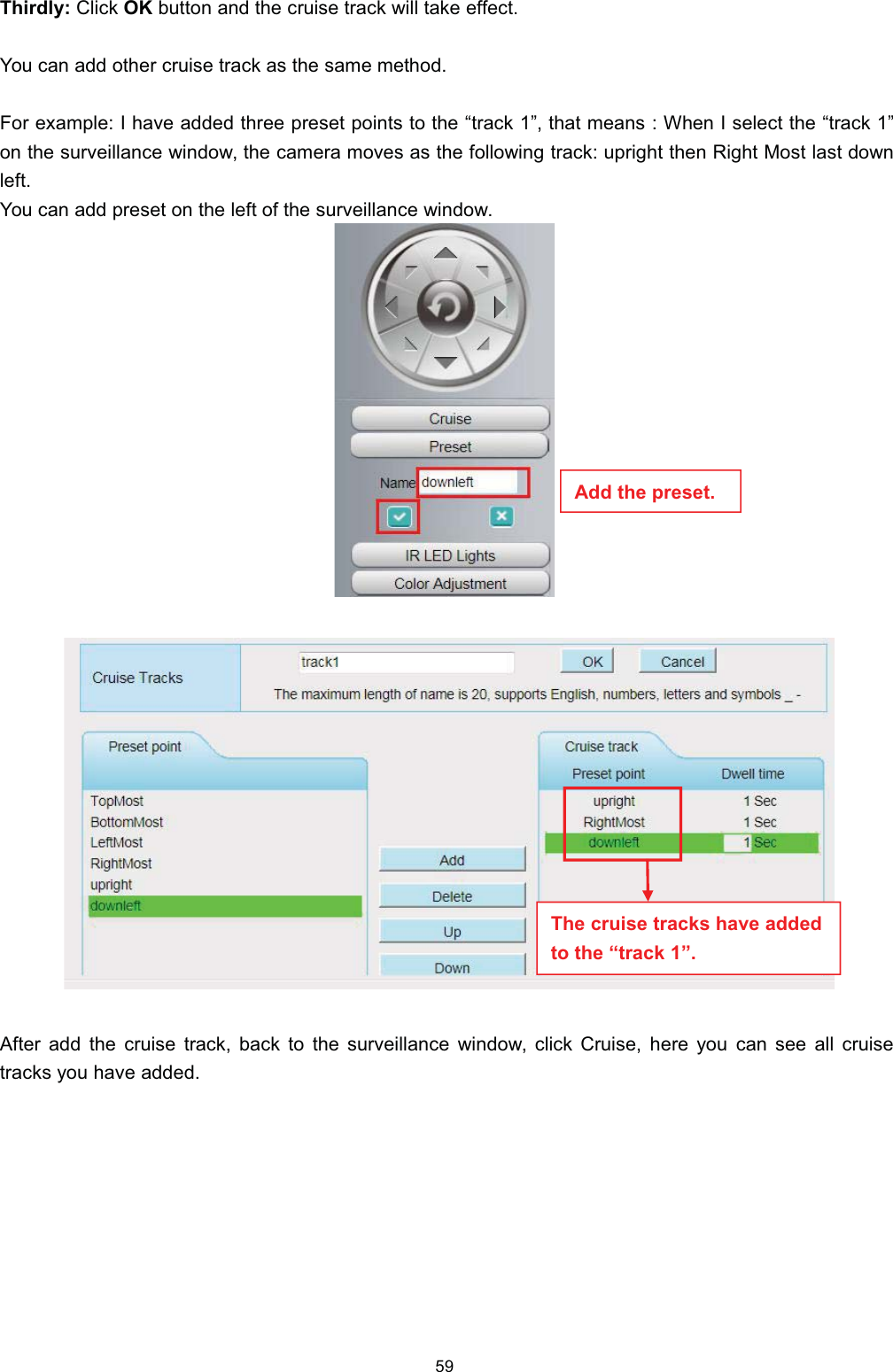 7KLUGO\ &amp;OLFN 2. EXWWRQ DQG WKH FUXLVH WUDFN ZLOO WDNH HIIHFW<RX FDQ DGG RWKHU FUXLVH WUDFN DV WKH VDPH PHWKRG)RU H[DPSOH , KDYH DGGHG WKUHH SUHVHW SRLQWV WR WKH &sup3;WUDFN &acute; WKDW PHDQV  :KHQ , VHOHFW WKH &sup3;WUDFN &acute;RQ WKH VXUYHLOODQFH ZLQGRZ WKH FDPHUD PRYHV DV WKH IROORZLQJ WUDFN XSULJKW WKHQ 5LJKW 0RVW ODVW GRZQOHIW<RX FDQ DGG SUHVHW RQ WKH OHIW RI WKH VXUYHLOODQFH ZLQGRZ$IWHU DGG WKH FUXLVH WUDFN EDFN WR WKH VXUYHLOODQFH ZLQGRZ FOLFN &amp;UXLVH KHUH \RX FDQ VHH DOO FUXLVHWUDFNV \RX KDYH DGGHG7KH FUXLVH WUDFNV KDYH DGGHGWR WKH &sup3;WUDFN &acute;$GG WKH SUHVHW