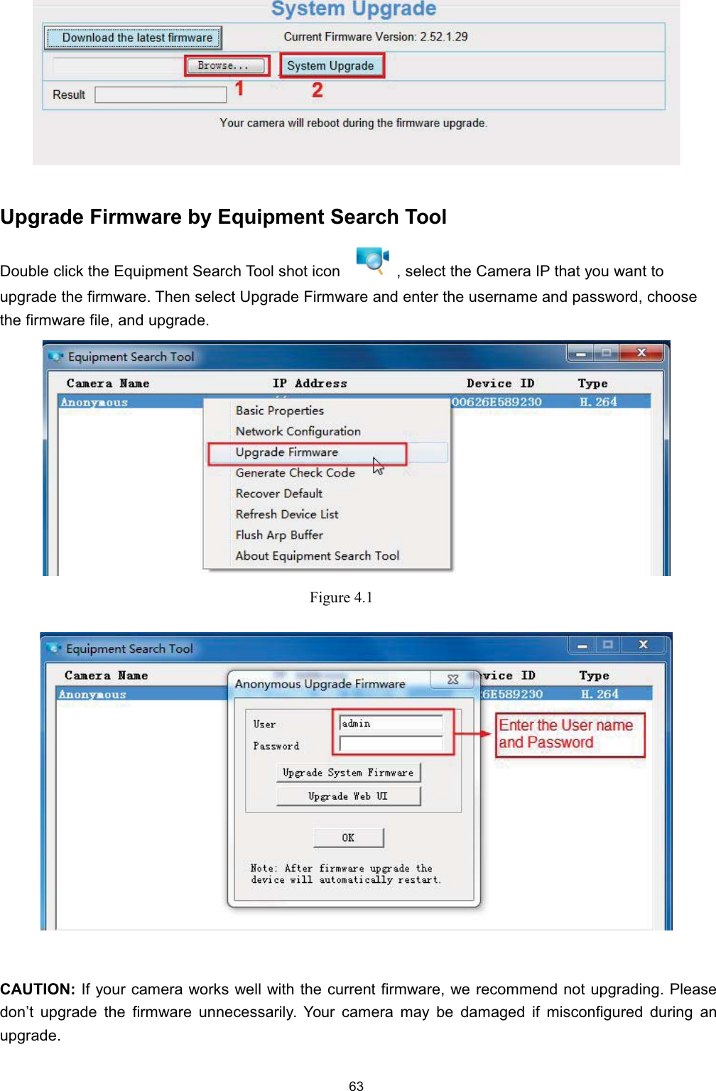 8SJUDGH )LUPZDUH E\ (TXLSPHQW 6HDUFK 7RRO'RXEOH FOLFN WKH (TXLSPHQW 6HDUFK 7RRO VKRW LFRQ  VHOHFW WKH &amp;DPHUD ,3 WKDW \RX ZDQW WRXSJUDGH WKH ILUPZDUH 7KHQ VHOHFW 8SJUDGH )LUPZDUH DQG HQWHU WKH XVHUQDPH DQG SDVVZRUG FKRRVHWKH ILUPZDUH ILOH DQG XSJUDGH)LJXUH &amp;$87,21 ,I \RXU FDPHUD ZRUNV ZHOO ZLWK WKH FXUUHQW ILUPZDUH ZH UHFRPPHQG QRW XSJUDGLQJ 3OHDVHGRQ&para;W XSJUDGH WKH ILUPZDUH XQQHFHVVDULO\ <RXU FDPHUD PD\ EH GDPDJHG LI PLVFRQILJXUHG GXULQJ DQXSJUDGH