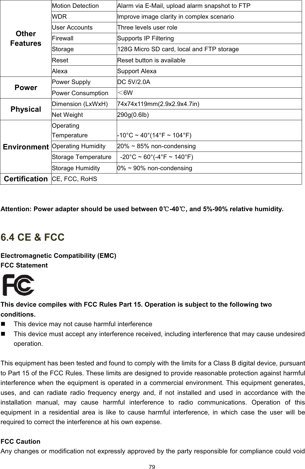 2WKHU)HDWXUHV0RWLRQ 'HWHFWLRQ$ODUP YLD (0DLO XSORDG DODUP VQDSVKRW WR )73:'5,PSURYH LPDJH FODULW\ LQ FRPSOH[ VFHQDULR8VHU $FFRXQWV7KUHH OHYHOV XVHU UROH)LUHZDOO6XSSRUWV ,3 )LOWHULQJ6WRUDJH* 0LFUR 6' FDUG ORFDO DQG )73 VWRUDJH5HVHW5HVHW EXWWRQ LV DYDLODEOH$OH[D6XSSRUW $OH[D3RZHU3RZHU 6XSSO\'&amp; 9$3RZHU &amp;RQVXPSWLRQ˘:3K\VLFDO'LPHQVLRQ /[:[+[[PP[[LQ1HW :HLJKWJOE(QYLURQPHQW2SHUDWLQJ7HPSHUDWXUH&amp; a ) a )2SHUDWLQJ +XPLGLW\ a  QRQFRQGHQVLQJ6WRUDJH 7HPSHUDWXUH&amp; a ) a )6WRUDJH +XPLGLW\ a  QRQFRQGHQVLQJ&amp;HUWLILFDWLRQ&amp;( )&amp;&amp; 5R+6$WWHQWLRQ 3RZHU DGDSWHU VKRXOG EH XVHG EHWZHHQ ćć DQG  UHODWLYH KXPLGLW\ &amp;(  )&amp;&amp;(OHFWURPDJQHWLF &amp;RPSDWLELOLW\ (0&amp;)&amp;&amp; 6WDWHPHQW7KLV GHYLFH FRPSLOHV ZLWK )&amp;&amp; 5XOHV 3DUW  2SHUDWLRQ LV VXEMHFW WR WKH IROORZLQJ WZRFRQGLWLRQV7KLV GHYLFH PD\ QRW FDXVH KDUPIXO LQWHUIHUHQFH7KLV GHYLFH PXVW DFFHSW DQ\ LQWHUIHUHQFH UHFHLYHG LQFOXGLQJ LQWHUIHUHQFH WKDW PD\ FDXVH XQGHVLUHGRSHUDWLRQ7KLV HTXLSPHQW KDV EHHQ WHVWHG DQG IRXQG WR FRPSO\ ZLWK WKH OLPLWV IRU D &amp;ODVV % GLJLWDO GHYLFH SXUVXDQWWR 3DUW  RI WKH )&amp;&amp; 5XOHV 7KHVH OLPLWV DUH GHVLJQHG WR SURYLGH UHDVRQDEOH SURWHFWLRQ DJDLQVW KDUPIXOLQWHUIHUHQFH ZKHQ WKH HTXLSPHQW LV RSHUDWHG LQ D FRPPHUFLDO HQYLURQPHQW 7KLV HTXLSPHQW JHQHUDWHVXVHV DQG FDQ UDGLDWH UDGLR IUHTXHQF\ HQHUJ\ DQG LI QRW LQVWDOOHG DQG XVHG LQ DFFRUGDQFH ZLWK WKHLQVWDOODWLRQ PDQXDO PD\ FDXVH KDUPIXO LQWHUIHUHQFH WR UDGLR FRPPXQLFDWLRQV 2SHUDWLRQ RI WKLVHTXLSPHQW LQ D UHVLGHQWLDO DUHD LV OLNH WR FDXVH KDUPIXO LQWHUIHUHQFH LQ ZKLFK FDVH WKH XVHU ZLOO EHUHTXLUHG WR FRUUHFW WKH LQWHUIHUHQFH DW KLV RZQ H[SHQVH)&amp;&amp; &amp;DXWLRQ$Q\ FKDQJHV RU PRGLILFDWLRQ QRW H[SUHVVO\ DSSURYHG E\ WKH SDUW\ UHVSRQVLEOH IRU FRPSOLDQFH FRXOG YRLG