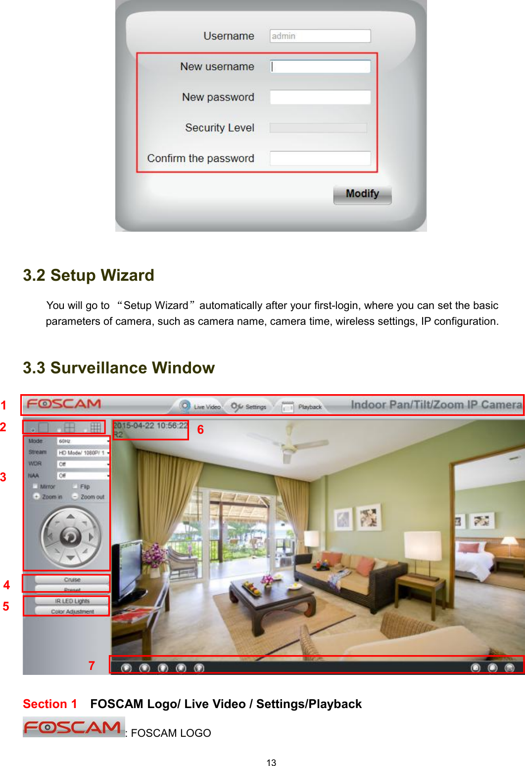 133.2 Setup WizardYou will go to &ldquo;Setup Wizard&rdquo;automatically after your first-login, where you can set the basicparameters of camera, such as camera name, camera time, wireless settings, IP configuration.3.3 Surveillance WindowSection 1 FOSCAM Logo/ Live Video / Settings/Playback: FOSCAM LOGO1253746