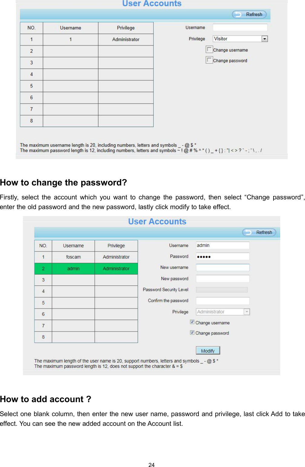 24How to change the password?Firstly, select the account which you want to change the password, then select &ldquo;Change password&rdquo;,enter the old password and the new password, lastly click modify to take effect.How to add account ?Select one blank column, then enter the new user name, password and privilege, last click Add to takeeffect. You can see the new added account on the Account list.