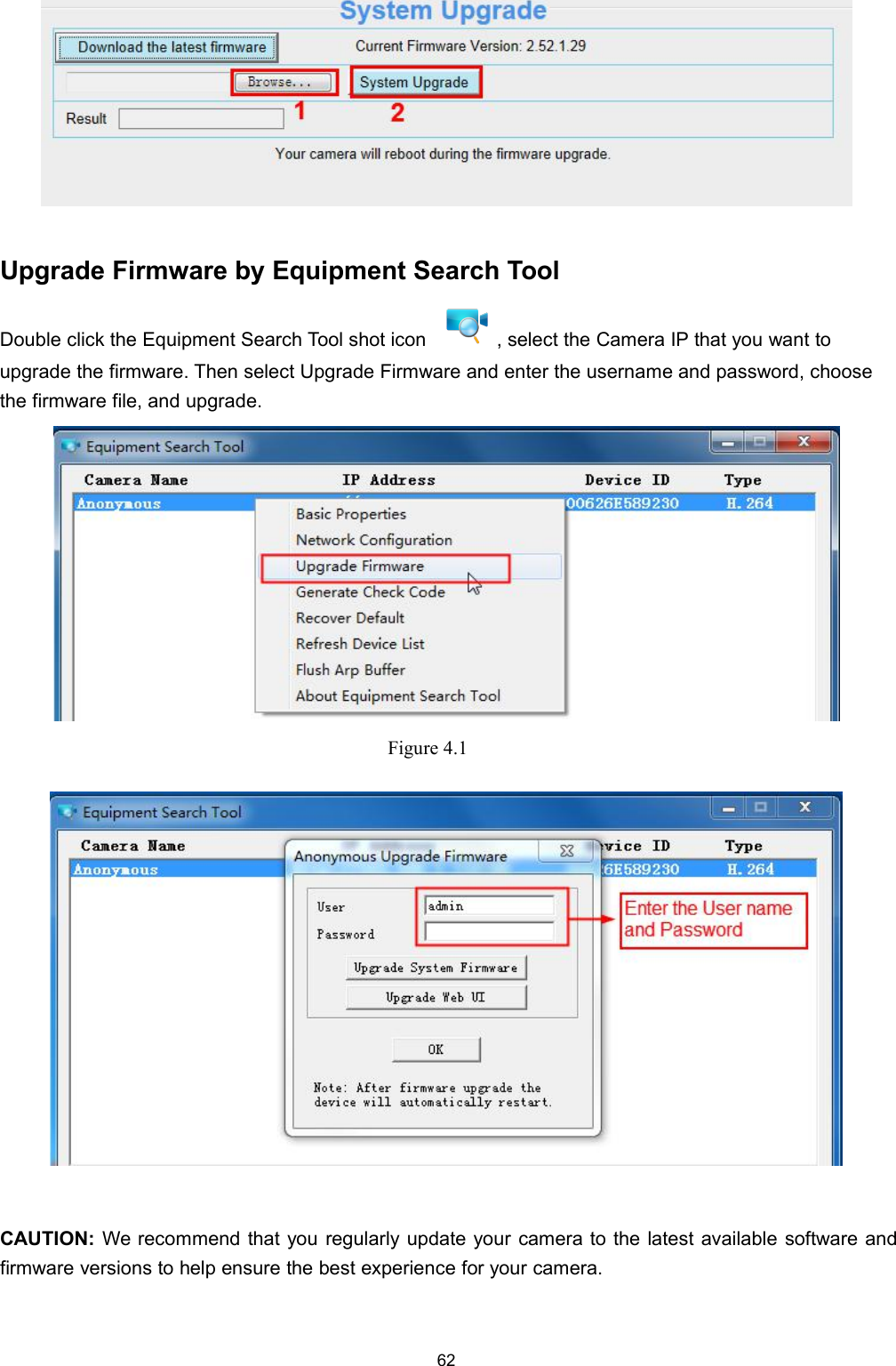 62Upgrade Firmware by Equipment Search ToolDouble click the Equipment Search Tool shot icon , select the Camera IP that you want toupgrade the firmware. Then select Upgrade Firmware and enter the username and password, choosethe firmware file, and upgrade.Figure 4.1CAUTION: We recommend that you regularly update your camera to the latest available software andfirmware versions to help ensure the best experience for your camera.
