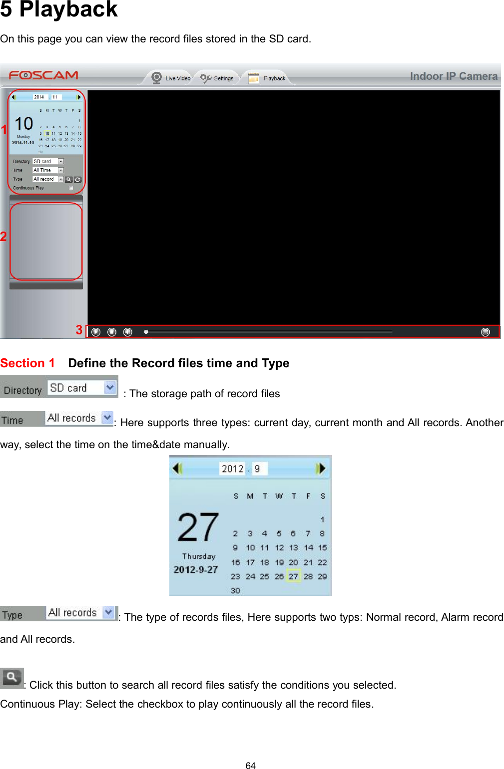 645 PlaybackOn this page you can view the record files stored in the SD card.Section 1 Define the Record files time and Type: The storage path of record files: Here supports three types: current day, current month and All records. Anotherway, select the time on the time&amp;date manually.: The type of records files, Here supports two typs: Normal record, Alarm recordand All records.: Click this button to search all record files satisfy the conditions you selected.Continuous Play: Select the checkbox to play continuously all the record files.