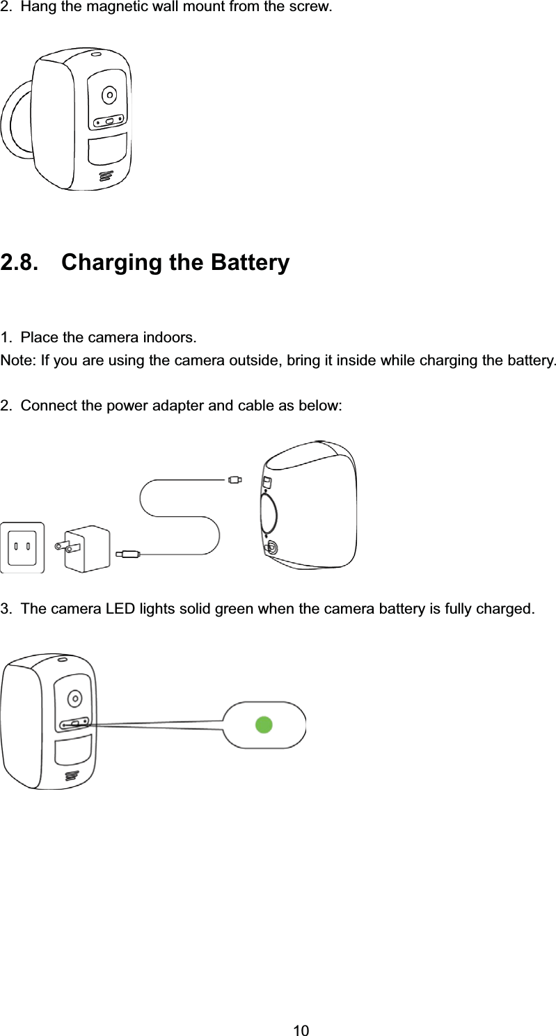  +DQJ WKH PDJQHWLF ZDOO PRXQW IURP WKH VFUHZ &amp;KDUJLQJ WKH %DWWHU\ 3ODFH WKH FDPHUD LQGRRUV1RWH ,I \RX DUH XVLQJ WKH FDPHUD RXWVLGH EULQJ LW LQVLGH ZKLOH FKDUJLQJ WKH EDWWHU\ &amp;RQQHFW WKH SRZHU DGDSWHU DQG FDEOH DV EHORZ 7KH FDPHUD /(' OLJKWV VROLG JUHHQ ZKHQ WKH FDPHUD EDWWHU\ LV IXOO\ FKDUJHG