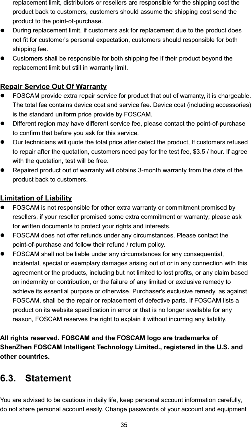 UHSODFHPHQW OLPLW GLVWULEXWRUV RU UHVHOOHUV DUH UHVSRQVLEOH IRU WKH VKLSSLQJ FRVW WKHSURGXFW EDFN WR FXVWRPHUV FXVWRPHUV VKRXOG DVVXPH WKH VKLSSLQJ FRVW VHQG WKHSURGXFW WR WKH SRLQWRISXUFKDVHz'XULQJ UHSODFHPHQW OLPLW LI FXVWRPHUV DVN IRU UHSODFHPHQW GXH WR WKH SURGXFW GRHVQRW ILW IRU FXVWRPHUV SHUVRQDO H[SHFWDWLRQ FXVWRPHUV VKRXOG UHVSRQVLEOH IRU ERWKVKLSSLQJ IHHz&amp;XVWRPHUV VKDOO EH UHVSRQVLEOH IRU ERWK VKLSSLQJ IHH LI WKHLU SURGXFW EH\RQG WKHUHSODFHPHQW OLPLW EXW VWLOO LQ ZDUUDQW\ OLPLW5HSDLU 6HUYLFH 2XW 2I :DUUDQW\z)26&amp;$0 SURYLGH H[WUD UHSDLU VHUYLFH IRU SURGXFW WKDW RXW RI ZDUUDQW\ LW LV FKDUJHDEOH7KH WRWDO IHH FRQWDLQV GHYLFH FRVW DQG VHUYLFH IHH 'HYLFH FRVW LQFOXGLQJ DFFHVVRULHVLV WKH VWDQGDUG XQLIRUP SULFH SURYLGH E\ )26&amp;$0z'LIIHUHQW UHJLRQ PD\ KDYH GLIIHUHQW VHUYLFH IHH SOHDVH FRQWDFW WKH SRLQWRISXUFKDVHWR FRQILUP WKDW EHIRUH \RX DVN IRU WKLV VHUYLFHz2XU WHFKQLFLDQV ZLOO TXRWH WKH WRWDO SULFH DIWHU GHWHFW WKH SURGXFW ,I FXVWRPHUV UHIXVHGWR UHSDLU DIWHU WKH TXRWDWLRQ FXVWRPHUV QHHG SD\ IRU WKH WHVW IHH   KRXU ,I DJUHHZLWK WKH TXRWDWLRQ WHVW ZLOO EH IUHHz5HSDLUHG SURGXFW RXW RI ZDUUDQW\ ZLOO REWDLQV PRQWK ZDUUDQW\ IURP WKH GDWH RI WKHSURGXFW EDFN WR FXVWRPHUV/LPLWDWLRQ RI /LDELOLW\z)26&amp;$0 LV QRW UHVSRQVLEOH IRU RWKHU H[WUD ZDUUDQW\ RU FRPPLWPHQW SURPLVHG E\UHVHOOHUV LI \RXU UHVHOOHU SURPLVHG VRPH H[WUD FRPPLWPHQW RU ZDUUDQW\ SOHDVH DVNIRU ZULWWHQ GRFXPHQWV WR SURWHFW \RXU ULJKWV DQG LQWHUHVWVz)26&amp;$0 GRHV QRW RIIHU UHIXQGV XQGHU DQ\ FLUFXPVWDQFHV 3OHDVH FRQWDFW WKHSRLQWRISXUFKDVH DQG IROORZ WKHLU UHIXQG  UHWXUQ SROLF\z)26&amp;$0 VKDOO QRW EH OLDEOH XQGHU DQ\ FLUFXPVWDQFHV IRU DQ\ FRQVHTXHQWLDOLQFLGHQWDO VSHFLDO RU H[HPSODU\ GDPDJHV DULVLQJ RXW RI RU LQ DQ\ FRQQHFWLRQ ZLWK WKLVDJUHHPHQW RU WKH SURGXFWV LQFOXGLQJ EXW QRW OLPLWHG WR ORVW SURILWV RU DQ\ FODLP EDVHGRQ LQGHPQLW\ RU FRQWULEXWLRQ RU WKH IDLOXUH RI DQ\ OLPLWHG RU H[FOXVLYH UHPHG\ WRDFKLHYH LWV HVVHQWLDO SXUSRVH RU RWKHUZLVH 3XUFKDVHUV H[FOXVLYH UHPHG\ DV DJDLQVW)26&amp;$0 VKDOO EH WKH UHSDLU RU UHSODFHPHQW RI GHIHFWLYH SDUWV ,I )26&amp;$0 OLVWV DSURGXFW RQ LWV ZHEVLWH VSHFLILFDWLRQ LQ HUURU RU WKDW LV QR ORQJHU DYDLODEOH IRU DQ\UHDVRQ )26&amp;$0 UHVHUYHV WKH ULJKW WR H[SODLQ LW ZLWKRXW LQFXUULQJ DQ\ OLDELOLW\$OO ULJKWV UHVHUYHG )26&amp;$0 DQG WKH )26&amp;$0 ORJR DUH WUDGHPDUNV RI6KHQ=KHQ )26&amp;$0 ,QWHOOLJHQW 7HFKQRORJ\ /LPLWHG UHJLVWHUHG LQ WKH 86 DQGRWKHU FRXQWULHV 6WDWHPHQW<RX DUH DGYLVHG WR EH FDXWLRXV LQ GDLO\ OLIH NHHS SHUVRQDO DFFRXQW LQIRUPDWLRQ FDUHIXOO\GR QRW VKDUH SHUVRQDO DFFRXQW HDVLO\ &amp;KDQJH SDVVZRUGV RI \RXU DFFRXQW DQG HTXLSPHQW