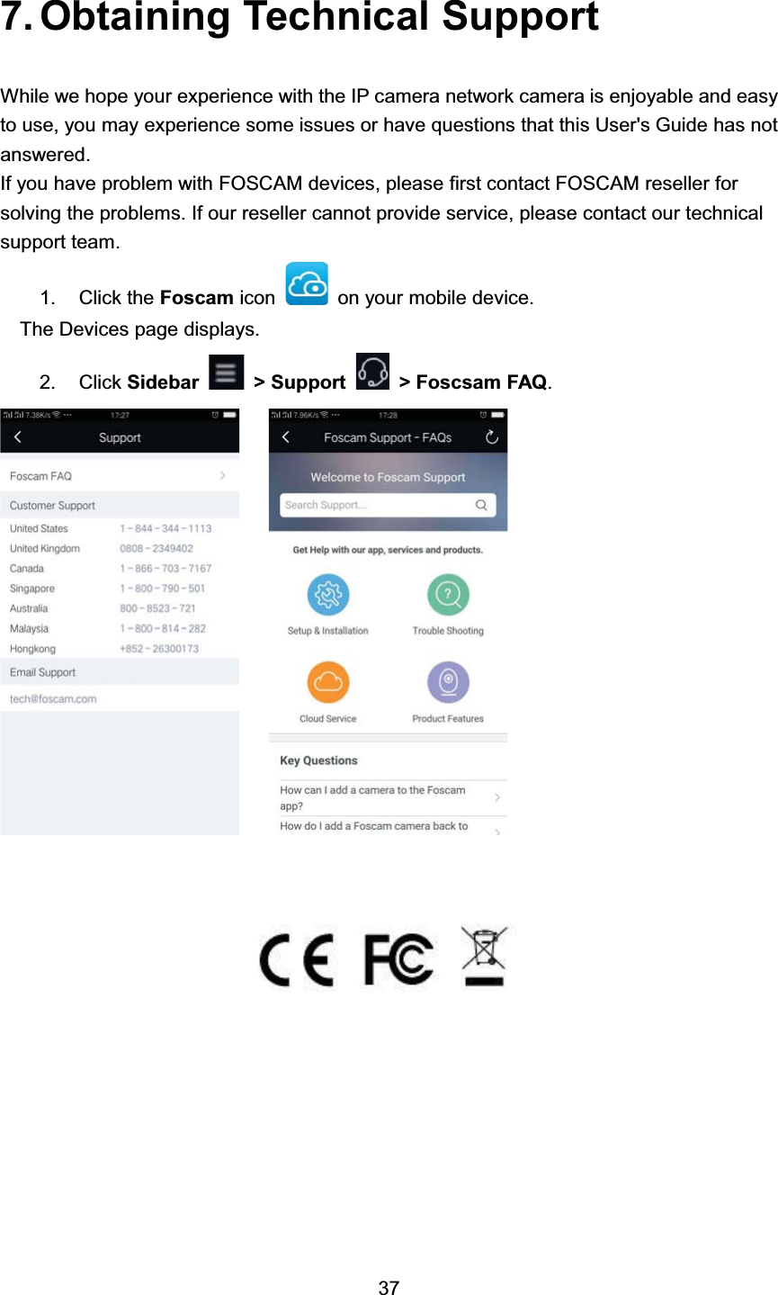  2EWDLQLQJ 7HFKQLFDO 6XSSRUW:KLOH ZH KRSH \RXU H[SHULHQFH ZLWK WKH ,3 FDPHUD QHWZRUN FDPHUD LV HQMR\DEOH DQG HDV\WR XVH \RX PD\ H[SHULHQFH VRPH LVVXHV RU KDYH TXHVWLRQV WKDW WKLV 8VHUV *XLGH KDV QRWDQVZHUHG,I \RX KDYH SUREOHP ZLWK )26&amp;$0 GHYLFHV SOHDVH ILUVW FRQWDFW )26&amp;$0 UHVHOOHU IRUVROYLQJ WKH SUREOHPV ,I RXU UHVHOOHU FDQQRW SURYLGH VHUYLFH SOHDVH FRQWDFW RXU WHFKQLFDOVXSSRUW WHDP &amp;OLFN WKH )RVFDP LFRQ RQ \RXU PRELOH GHYLFH7KH 'HYLFHV SDJH GLVSOD\V &amp;OLFN 6LGHEDU ! 6XSSRUW ! )RVFVDP )$4