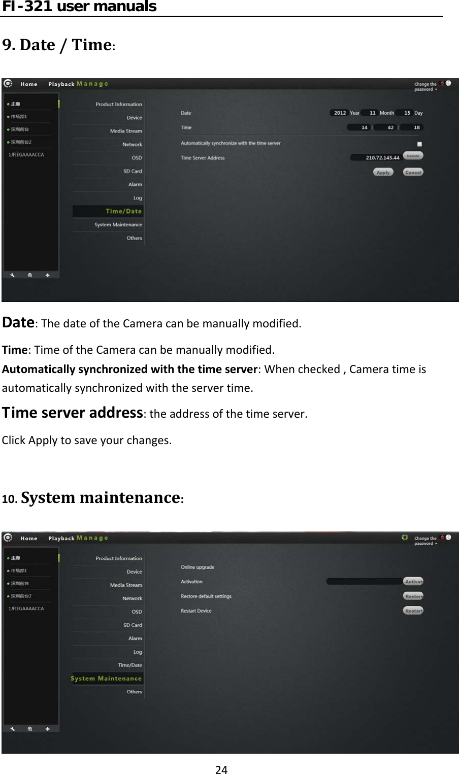 FI-321 user manuals249.Date/Time:Date:ThedateoftheCameracanbemanuallymodified.Time:TimeoftheCameracanbemanuallymodified.Automaticallysynchronizedwiththetimeserver:Whenchecked,Cameratimeisautomaticallysynchronizedwiththeservertime.Timeserveraddress:theaddressofthetimeserver.ClickApplytosaveyourchanges.10.Systemmaintenance: