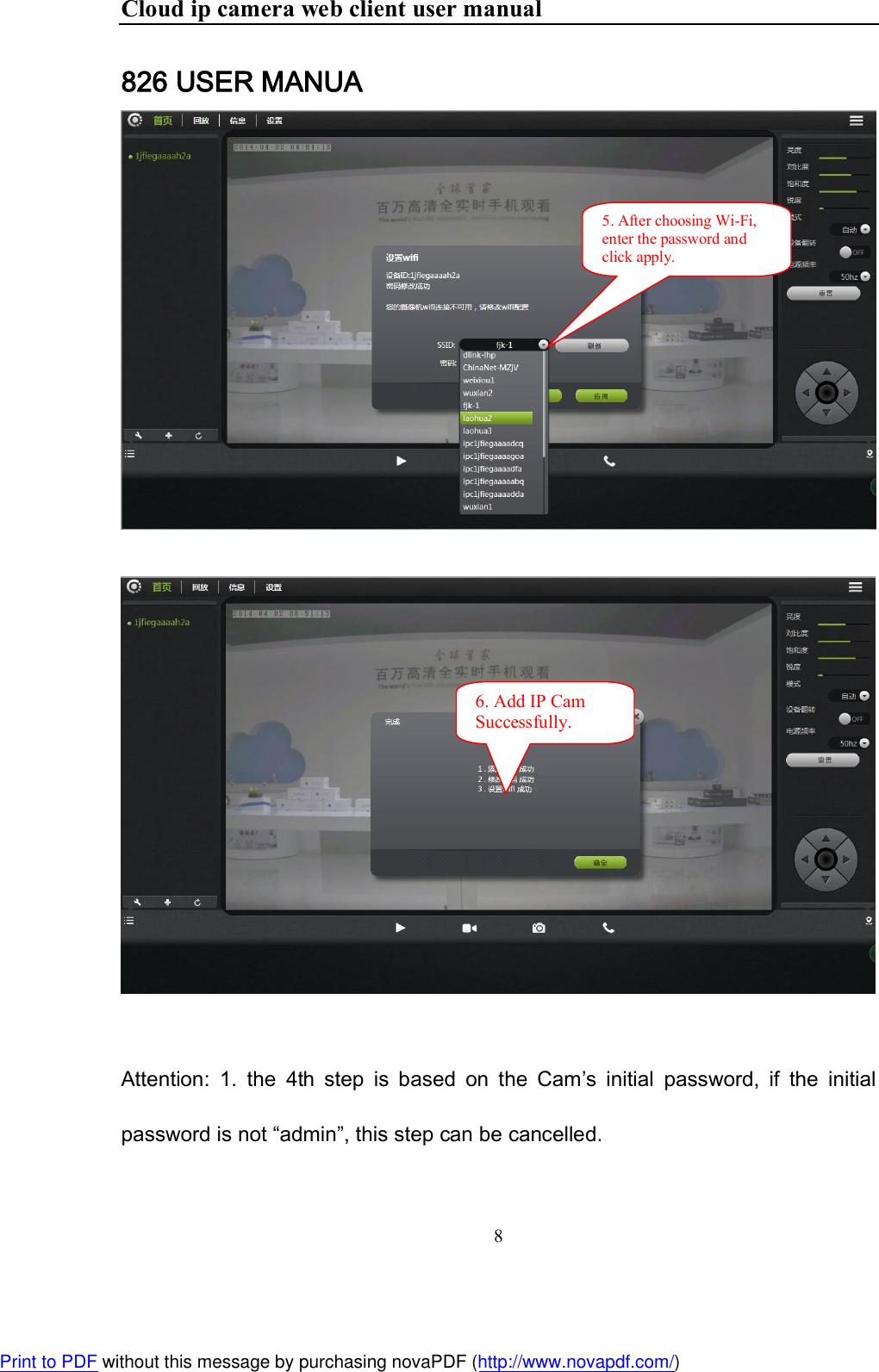 Cloud ip camera web client user manual 8  826 USER MANUA     Attention:  1.  the  4th  step  is  based  on  the  Cam’s  initial  password,  if  the  initial password is not “admin”, this step can be cancelled. 5. After choosing Wi-Fi, enter the password and click apply.  6. Add IP Cam Successfully. Print to PDF without this message by purchasing novaPDF (http://www.novapdf.com/)