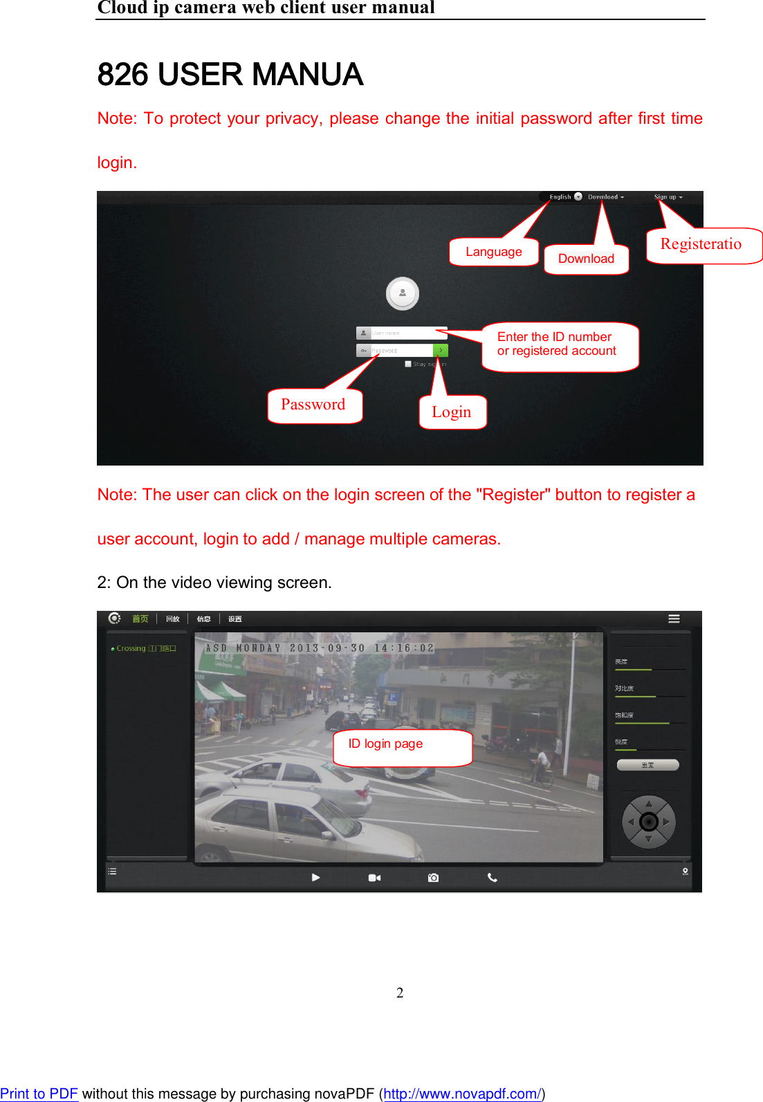 Cloud ip camera web client user manual 2  826 USER MANUA Note: To protect your privacy, please change the initial password after first time login.   Note: The user can click on the login screen of the &quot;Register&quot; button to register a user account, login to add / manage multiple cameras. 2: On the video viewing screen.   Language Registeration Enter the ID number or registered account Password  Login ID login page Download Print to PDF without this message by purchasing novaPDF (http://www.novapdf.com/)