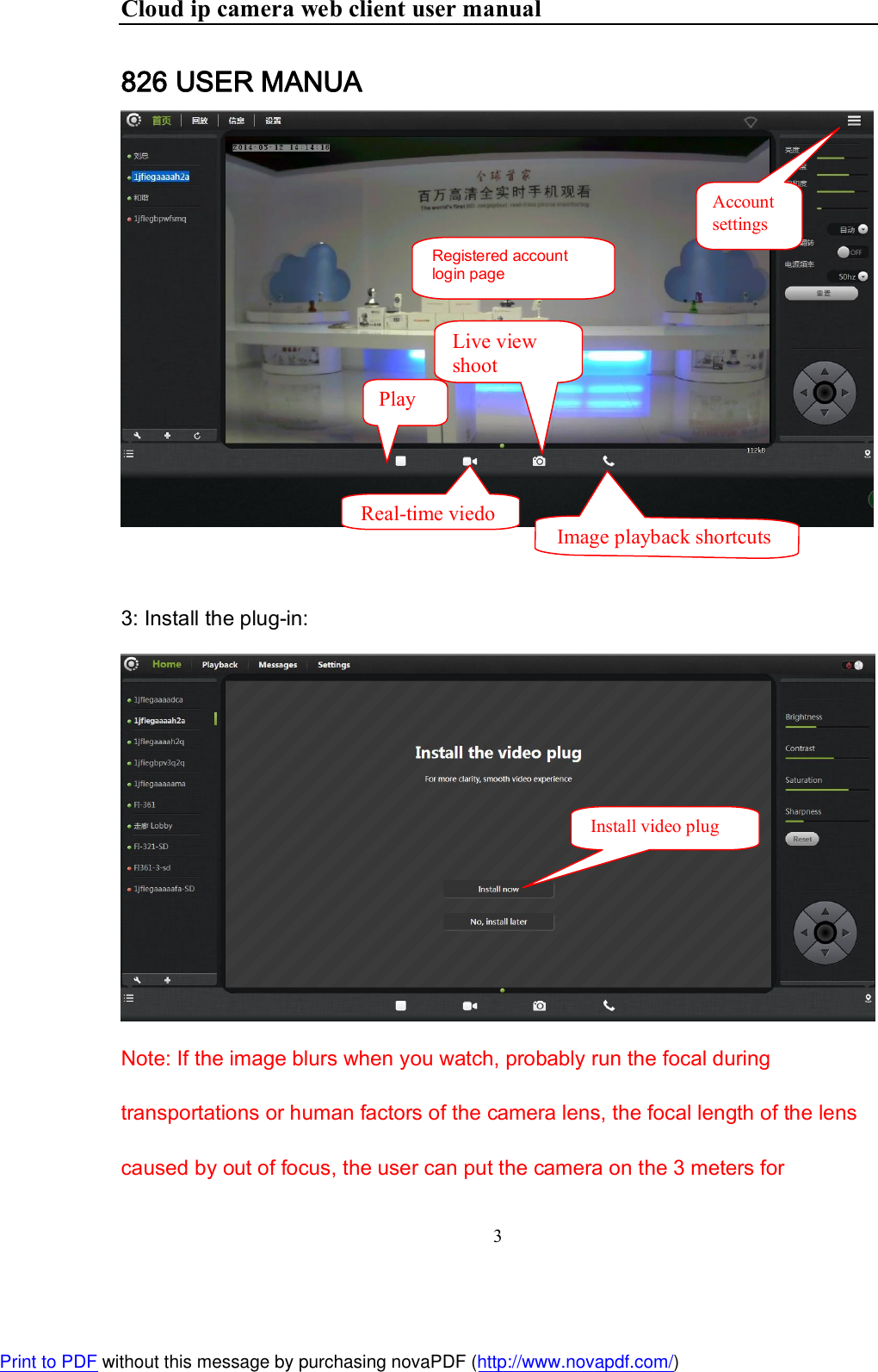Cloud ip camera web client user manual 3  826 USER MANUA   3: Install the plug-in:  Note: If the image blurs when you watch, probably run the focal during transportations or human factors of the camera lens, the focal length of the lens  caused by out of focus, the user can put the camera on the 3 meters for  Registered account login page Play  Install video plug Account settings Real-time viedo Live view shoot  Image playback shortcuts Print to PDF without this message by purchasing novaPDF (http://www.novapdf.com/)
