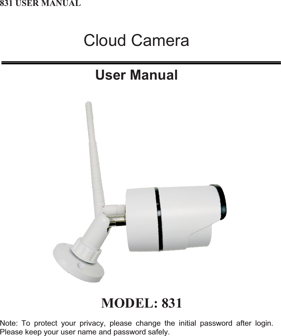 831 USER MANUAL Cloud Camera User Manual  MODEL: 831Note: To protect your privacy, please change the initial password after login. Please keep your user name and password safely. 