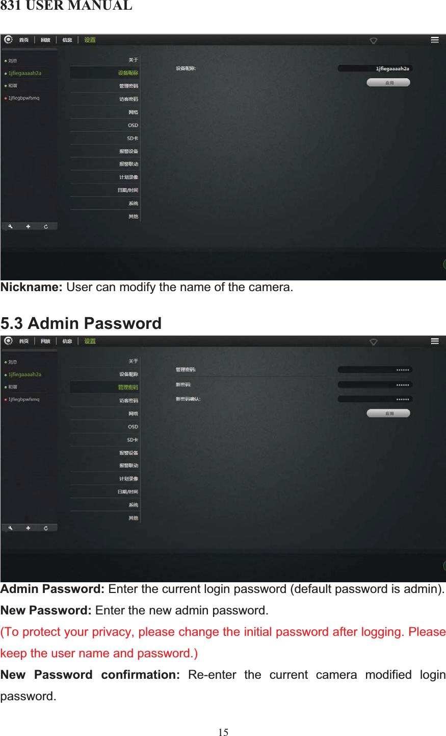 831 USER MANUAL 15 Nickname: User can modify the name of the camera. 5.3 Admin Password Admin Password: Enter the current login password (default password is admin). New Password: Enter the new admin password. (To protect your privacy, please change the initial password after logging. Please keep the user name and password.)New Password confirmation: Re-enter the current camera modified login password. 