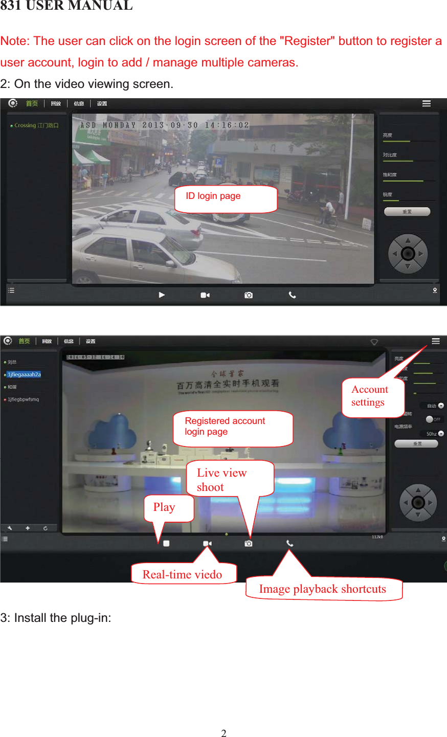 831 USER MANUAL 2Note: The user can click on the login screen of the &quot;Register&quot; button to register a user account, login to add / manage multiple cameras.2: On the video viewing screen. 3: Install the plug-in: ID login pageRegistered account login pagePlay Accountsettings Real-time viedoLive view shoot Image playback shortcuts 