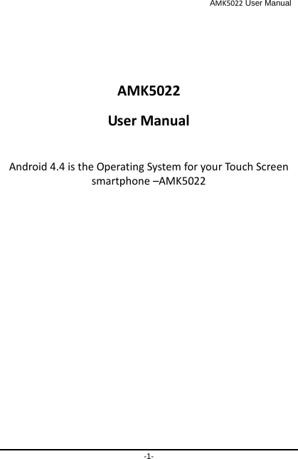                                              AMK5022 User Manual -1-    AMK5022 User Manual  Android 4.4 is the Operating System for your Touch Screen smartphone –AMK5022 