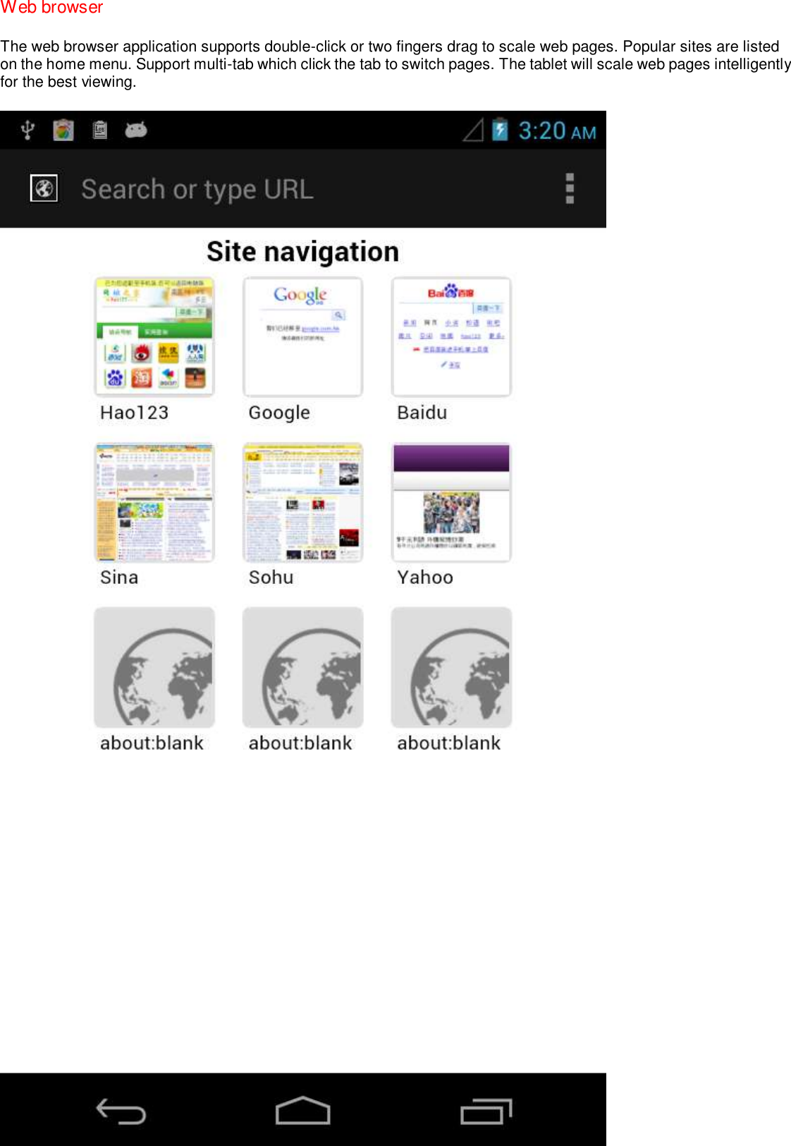 Web browser The web browser application supports double-click or two fingers drag to scale web pages. Popular sites are listed on the home menu. Support multi-tab which click the tab to switch pages. The tablet will scale web pages intelligently for the best viewing.    