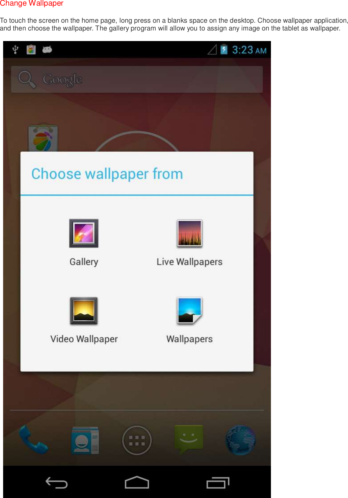 Change Wallpaper To touch the screen on the home page, long press on a blanks space on the desktop. Choose wallpaper application, and then choose the wallpaper. The gallery program will allow you to assign any image on the tablet as wallpaper.   