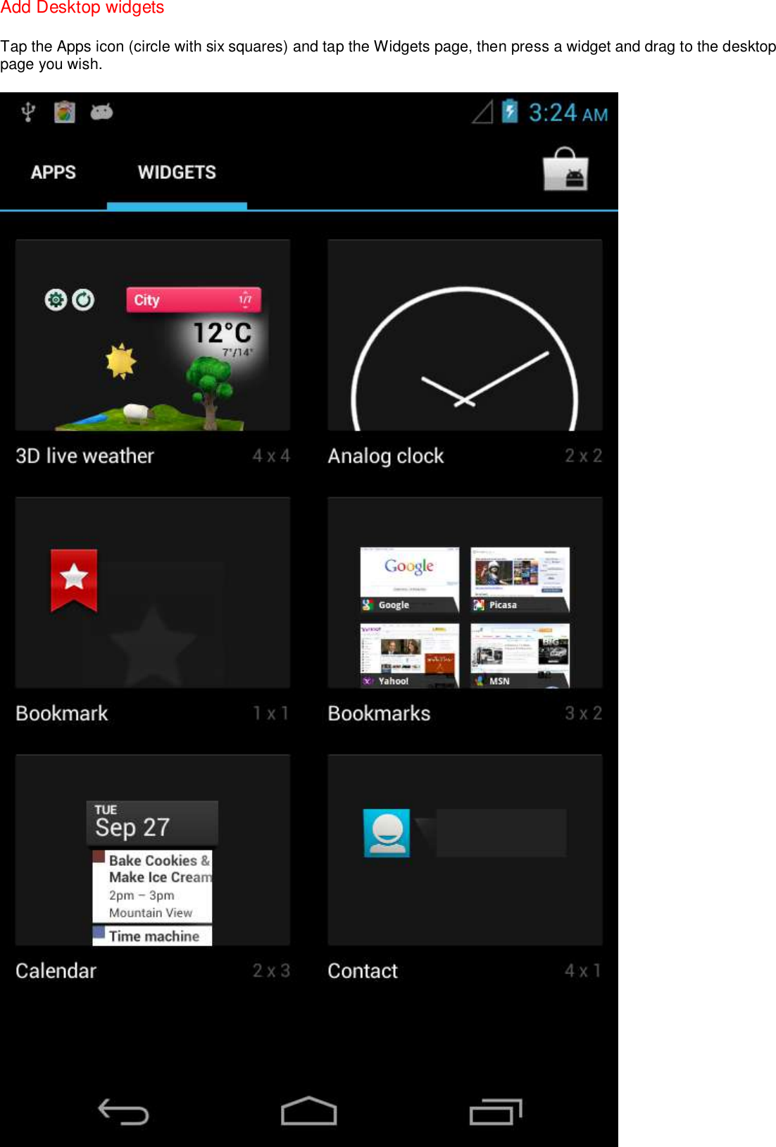 Add Desktop widgets Tap the Apps icon (circle with six squares) and tap the Widgets page, then press a widget and drag to the desktop page you wish.  