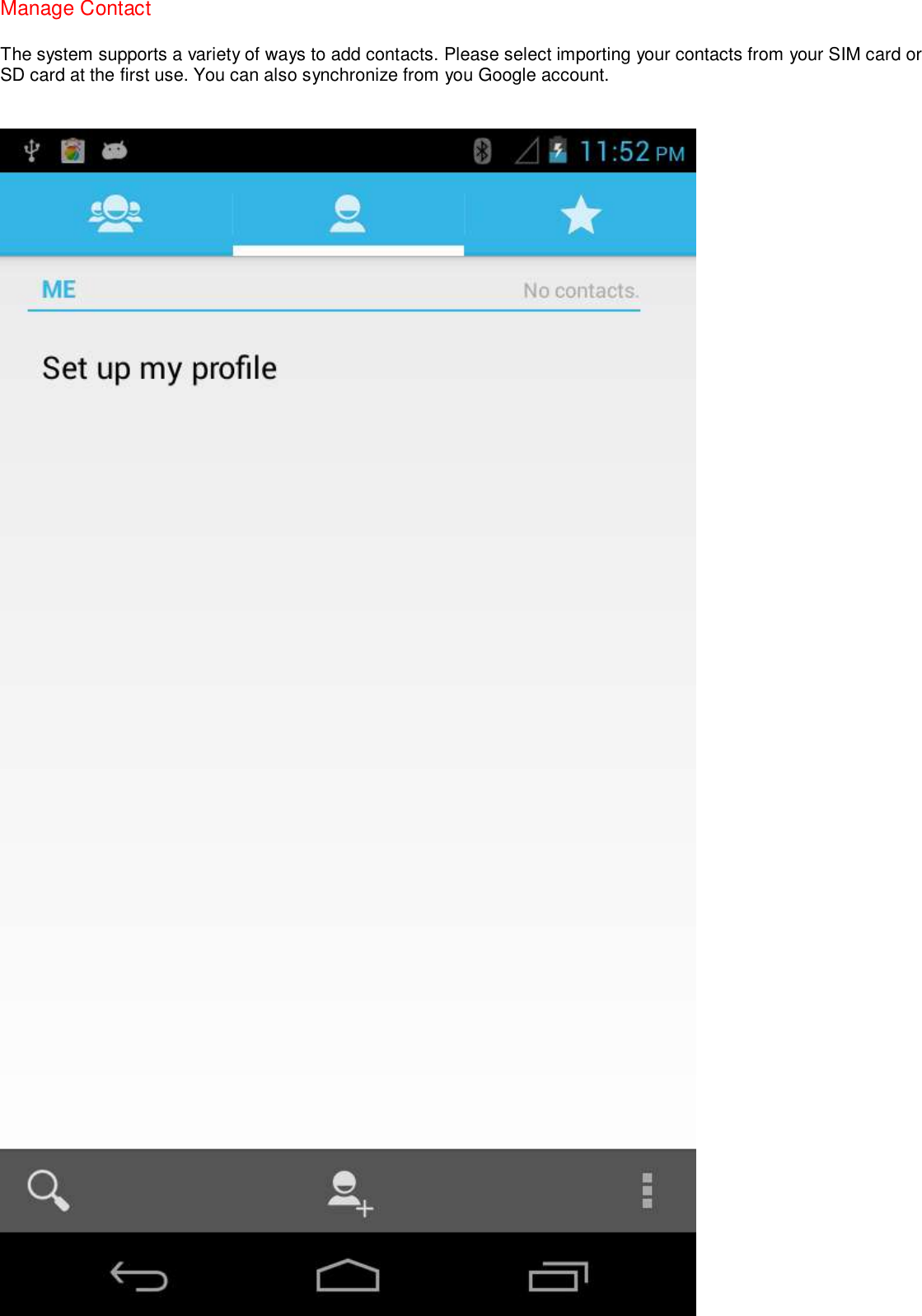 Manage Contact The system supports a variety of ways to add contacts. Please select importing your contacts from your SIM card or SD card at the first use. You can also synchronize from you Google account.     