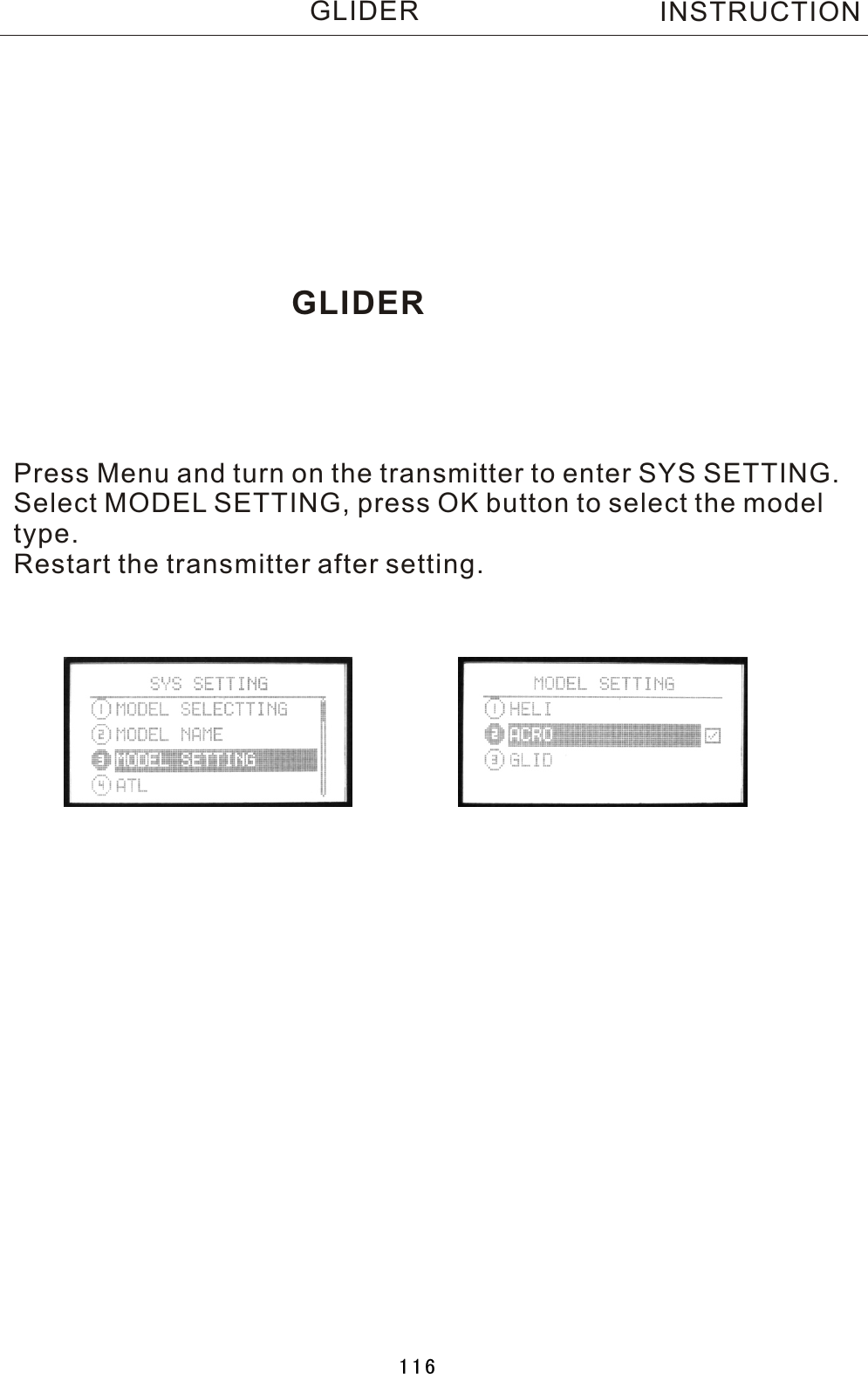 GLIDERPress Menu and turn on the transmitter to enter SYS SETTING.Select MODEL SETTING, press OK button to select the modeltype.Restart the transmitter after setting.INSTRUCTIONGLIDER116