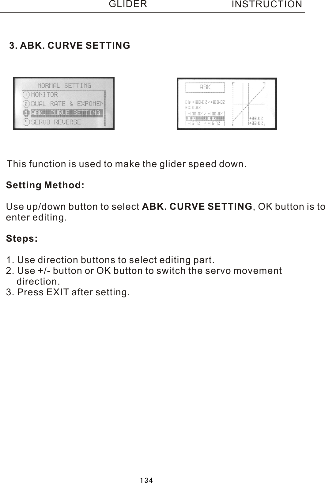 3. ABK. CURVE SETTINGThis function is used to make the glider speed down.Setting Method:Use up/down button to select ABK. CURVE SETTING,  OK button is to enter editing.Steps:1. Use direction buttons to select editing part.2. Use +/- button or OK button to switch the servo movement     direction.3. Press EXIT after setting.INSTRUCTIONGLIDER134