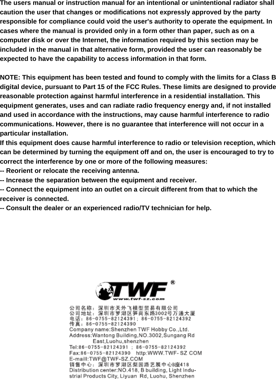  The users manual or instruction manual for an intentional or unintentional radiator shall caution the user that changes or modifications not expressly approved by the party responsible for compliance could void the user&apos;s authority to operate the equipment. In cases where the manual is provided only in a form other than paper, such as on a computer disk or over the Internet, the information required by this section may be included in the manual in that alternative form, provided the user can reasonably be expected to have the capability to access information in that form.  NOTE: This equipment has been tested and found to comply with the limits for a Class B digital device, pursuant to Part 15 of the FCC Rules. These limits are designed to provide reasonable protection against harmful interference in a residential installation. This equipment generates, uses and can radiate radio frequency energy and, if not installed and used in accordance with the instructions, may cause harmful interference to radio communications. However, there is no guarantee that interference will not occur in a particular installation. If this equipment does cause harmful interference to radio or television reception, which can be determined by turning the equipment off and on, the user is encouraged to try to correct the interference by one or more of the following measures: -- Reorient or relocate the receiving antenna. -- Increase the separation between the equipment and receiver. -- Connect the equipment into an outlet on a circuit different from that to which the receiver is connected. -- Consult the dealer or an experienced radio/TV technician for help.         