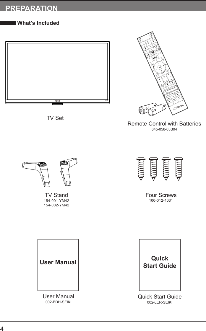       4User Manual002-BDH-SEIKIUser ManualPREPARATION What's IncludedRemote Control with Batteries845-058-03B04TV SetQuick Start Guide002-LER-SEIKIQuickStart GuideTV Stand154-001-YM42154-002-YM42Four Screws100-012-4031