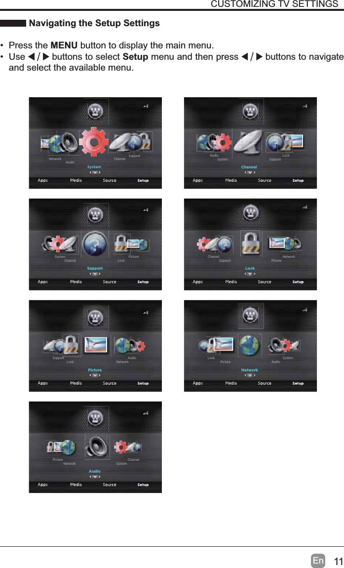 11EnCUSTOMIZING TV SETTINGS Navigating the Setup Settings&bull; Press the MENU button to display the main menu. &bull; Use  buttons to select Setup menu and then press   buttons to navigate and select the available menu.Channel SupportAudioNetworkChannelSupportSystemLockAudioSupportLockChannelPictureSystemLockPictureSupportNetworkChannelPictureNetworkLockAudioSupportNetworkAudioPictureSystemLockAudioSystemNetworkChannelPicture