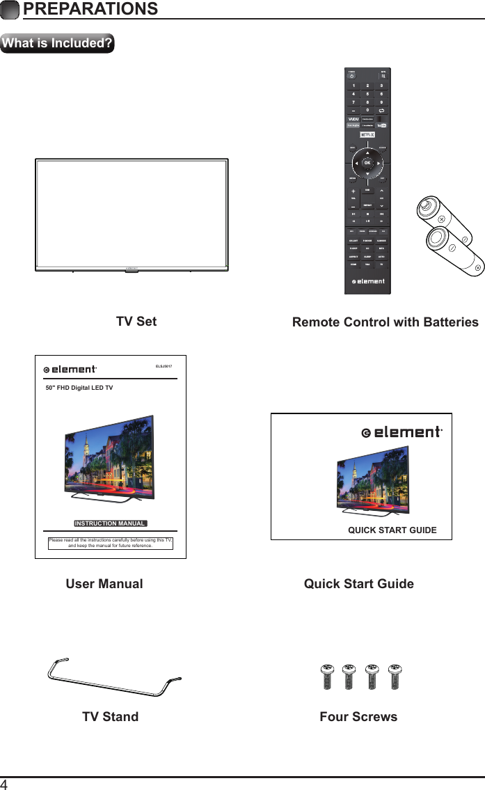 4What is Included?PREPARATIONS TV Set Remote Control with BatteriesOKMENU SOURCERETURN EXITVOLUSBREPEATCHCH.LISINFO FREEZE ADD/ERASE FAVT P.MODE S.MODEV-CHIP CC  MTSASPECTHDMI VGA TVSLEEP AUTO1 4 7 2 5 8 0 3 6 9 User Manual Quick Start GuideELSJ5017INSTRUCTION MANUALPlease read all the instructions carefully before using this TV,and keep the manual for future reference.50" FHD Digital LED TVQUICK START GUIDETV Stand Four Screws