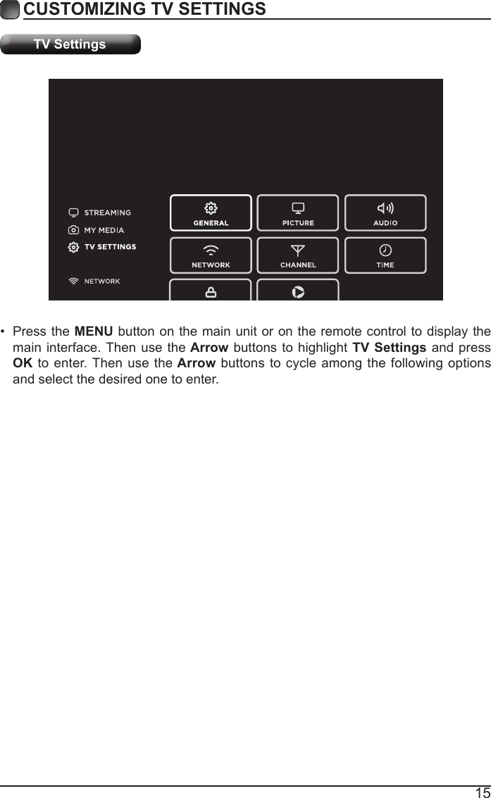 15CUSTOMIZING TV SETTINGSTV Settings&bull;  Press the MENU button on the main unit or on the remote control to display the main interface. Then use the Arrow buttons to highlight TV Settings and press OK to enter. Then use the Arrow buttons to cycle among the following options and select the desired one to enter. 