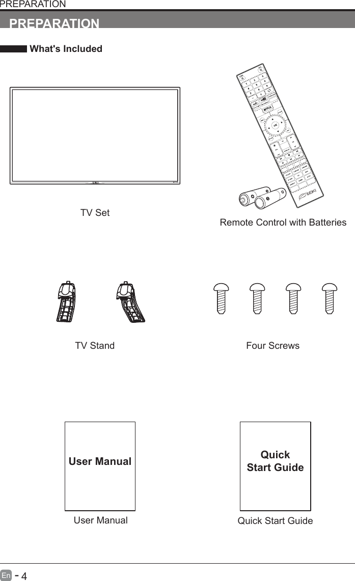       4En   -   User ManualUser ManualPREPARATION What's IncludedRemote Control with BatteriesTV SetQuick Start GuideQuickStart GuidePREPARATIONTV Stand Four Screws