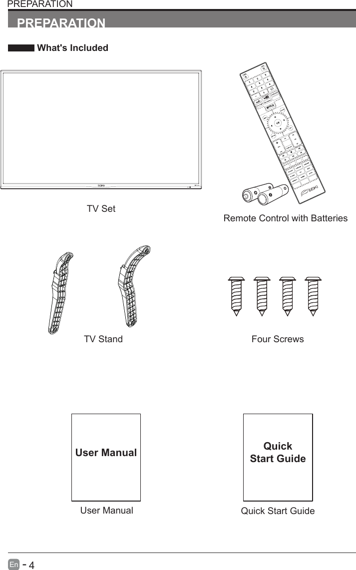       4En   -   User ManualUser ManualPREPARATION What's IncludedRemote Control with BatteriesTV SetQuick Start GuideQuickStart GuidePREPARATIONTV Stand Four Screws