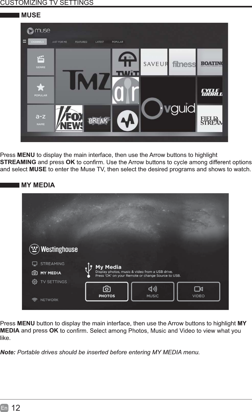 12En  CUSTOMIZING TV SETTINGS MUSEPress MENU to display the main interface, then use the Arrow buttons to highlight STREAMING and press OKand select MUSE to enter the Muse TV, then select the desired programs and shows to watch. MY MEDIAPress MENU button to display the main interface, then use the Arrow buttons to highlight MY MEDIA and press OKlike.  Note:PortabledrivesshouldbeinsertedbeforeenteringMYMEDIAmenu.