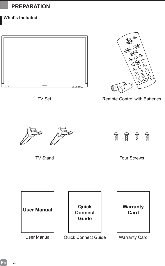 4En  User ManualUser Manual What's IncludedRemote Control with BatteriesTV StandTV SetFour ScrewsQuick Connect GuideQuickConnect GuidePREPARATIONWarranty CardWarrantyCard