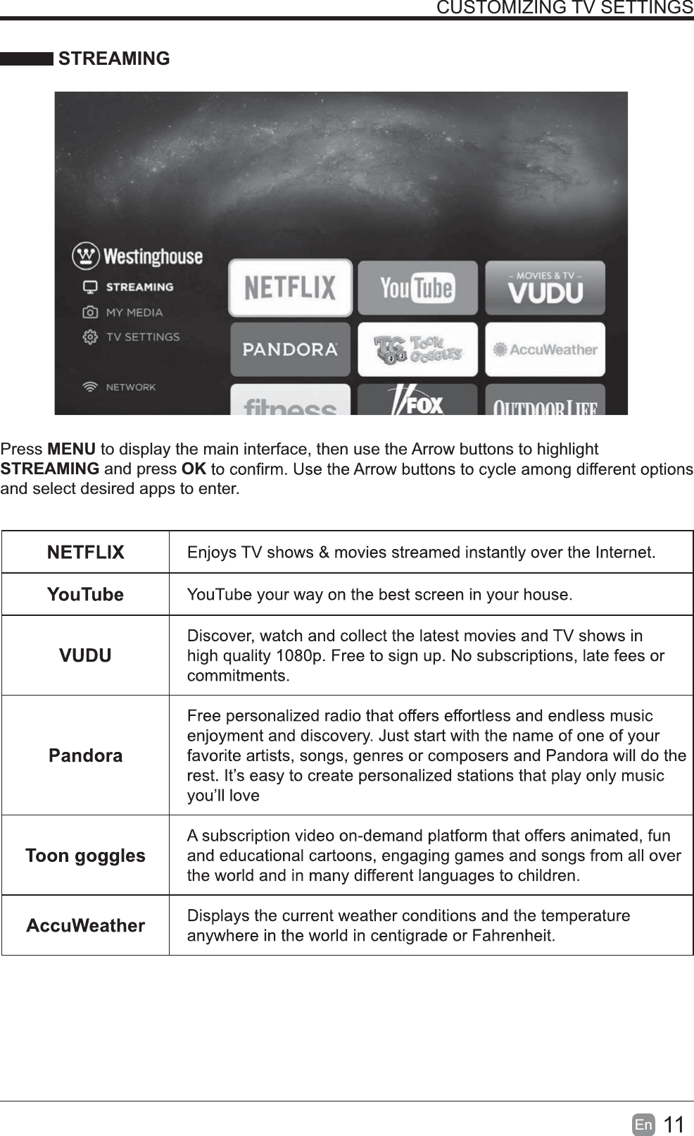 WESTINGHOUSE11En  CUSTOMIZING TV SETTINGS STREAMINGPress MENU to display the main interface, then use the Arrow buttons to highlight STREAMING and press OKand select desired apps to enter.